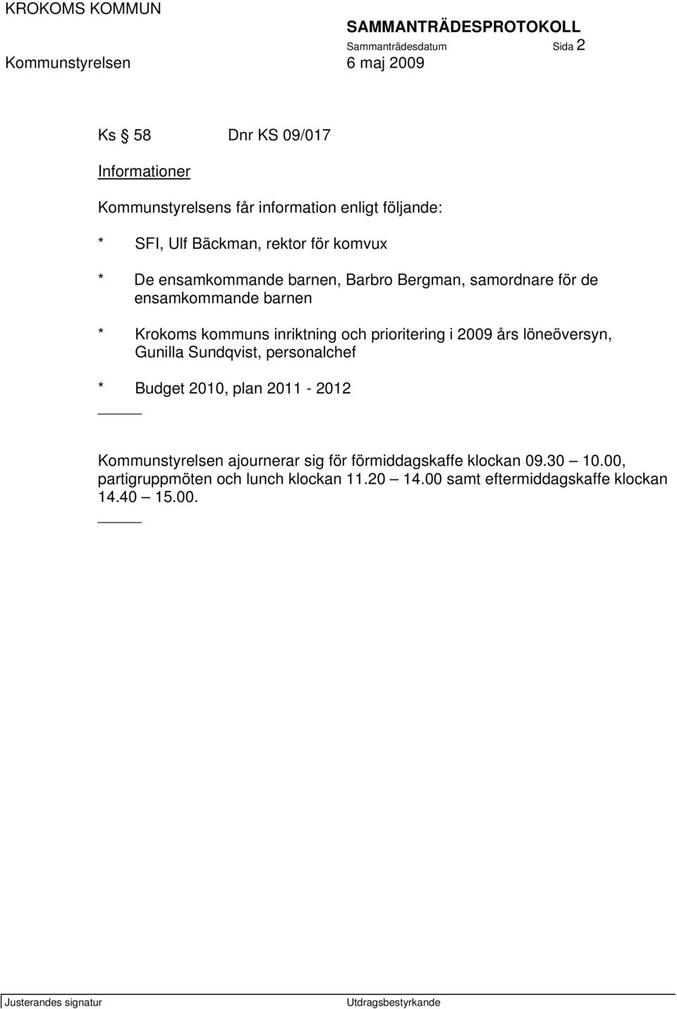 och prioritering i 2009 års löneöversyn, Gunilla Sundqvist, personalchef * Budget 2010, plan 2011-2012 Kommunstyrelsen ajournerar