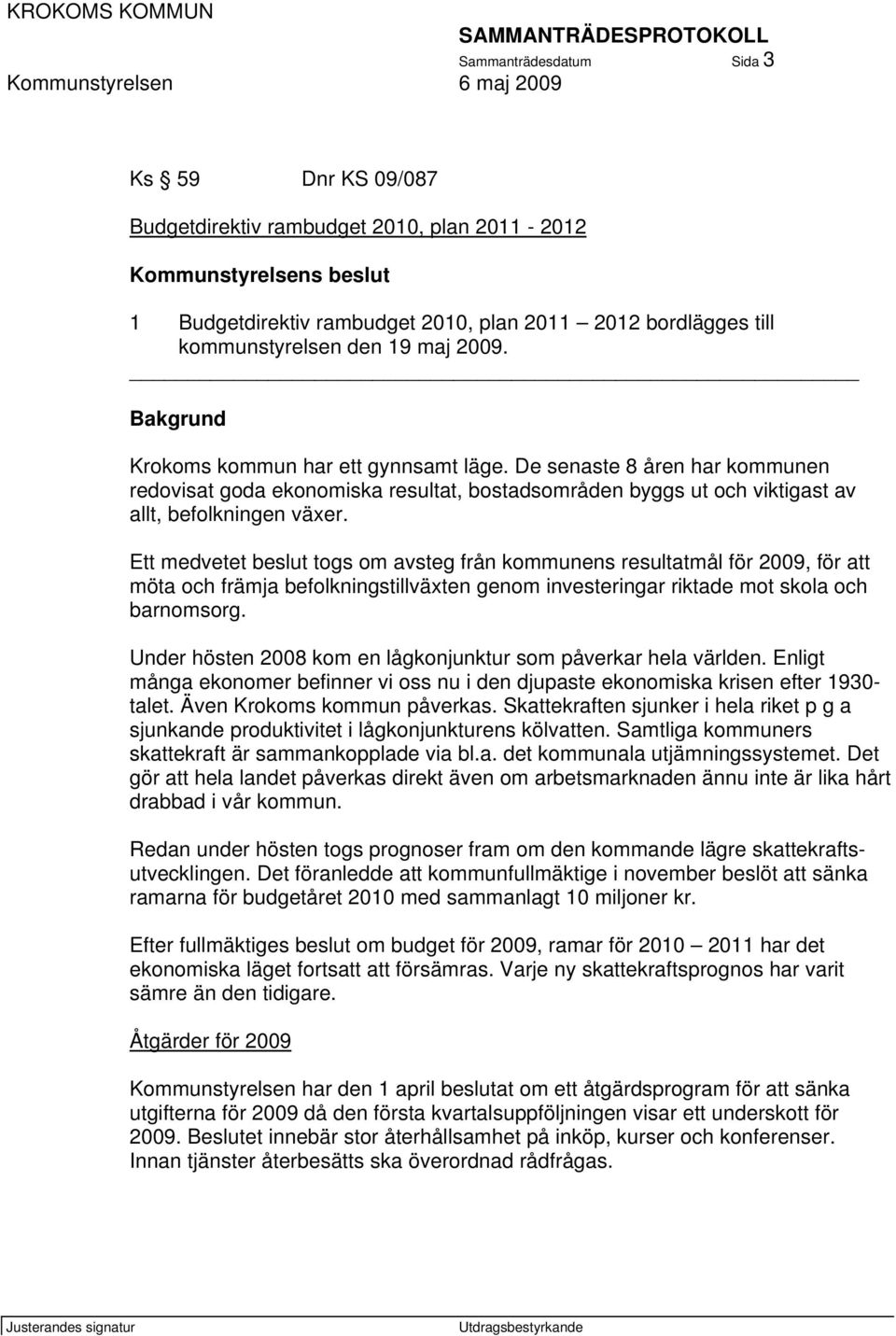 Ett medvetet beslut togs om avsteg från kommunens resultatmål för 2009, för att möta och främja befolkningstillväxten genom investeringar riktade mot skola och barnomsorg.