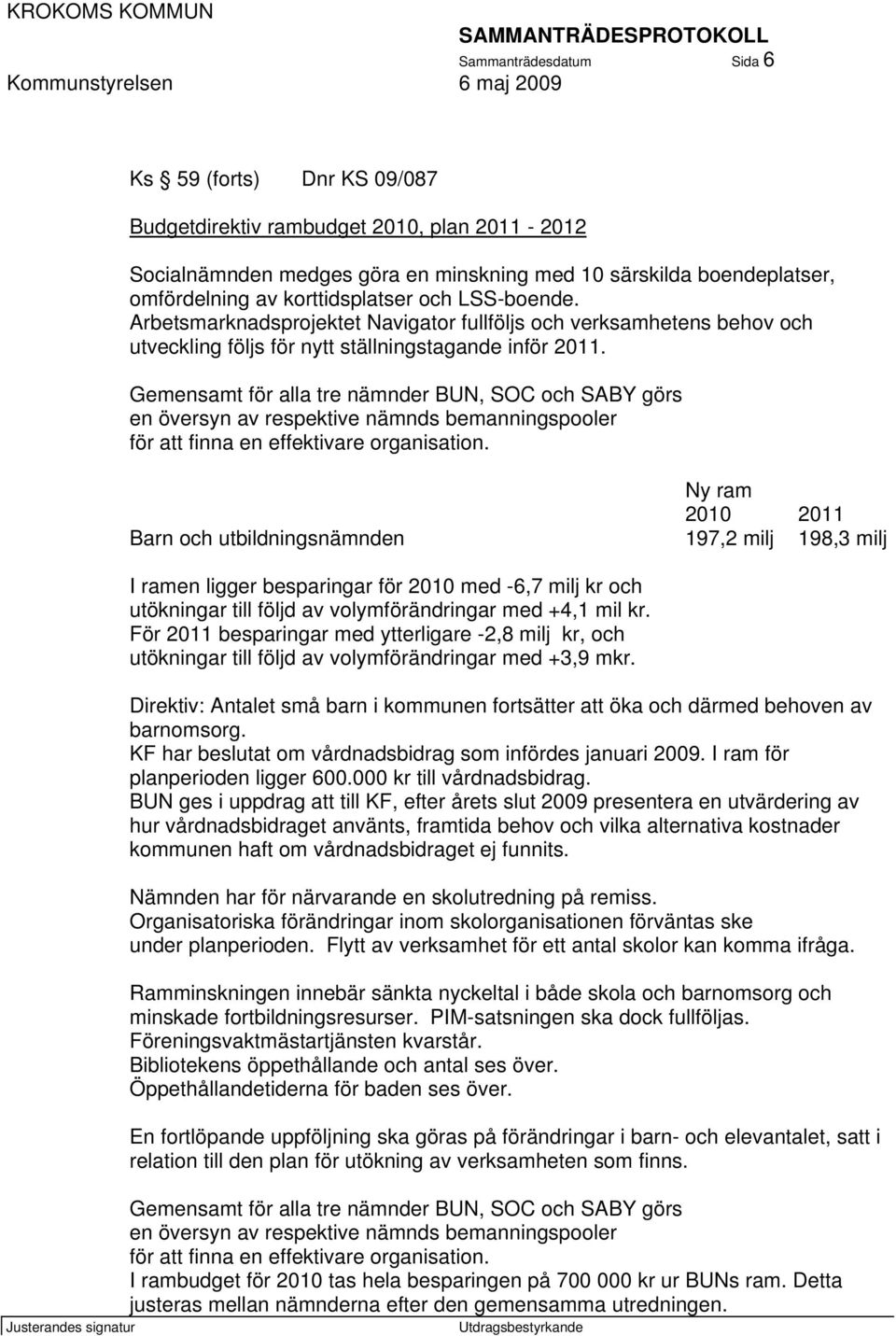 Gemensamt för alla tre nämnder BUN, SOC och SABY görs en översyn av respektive nämnds bemanningspooler för att finna en effektivare organisation.