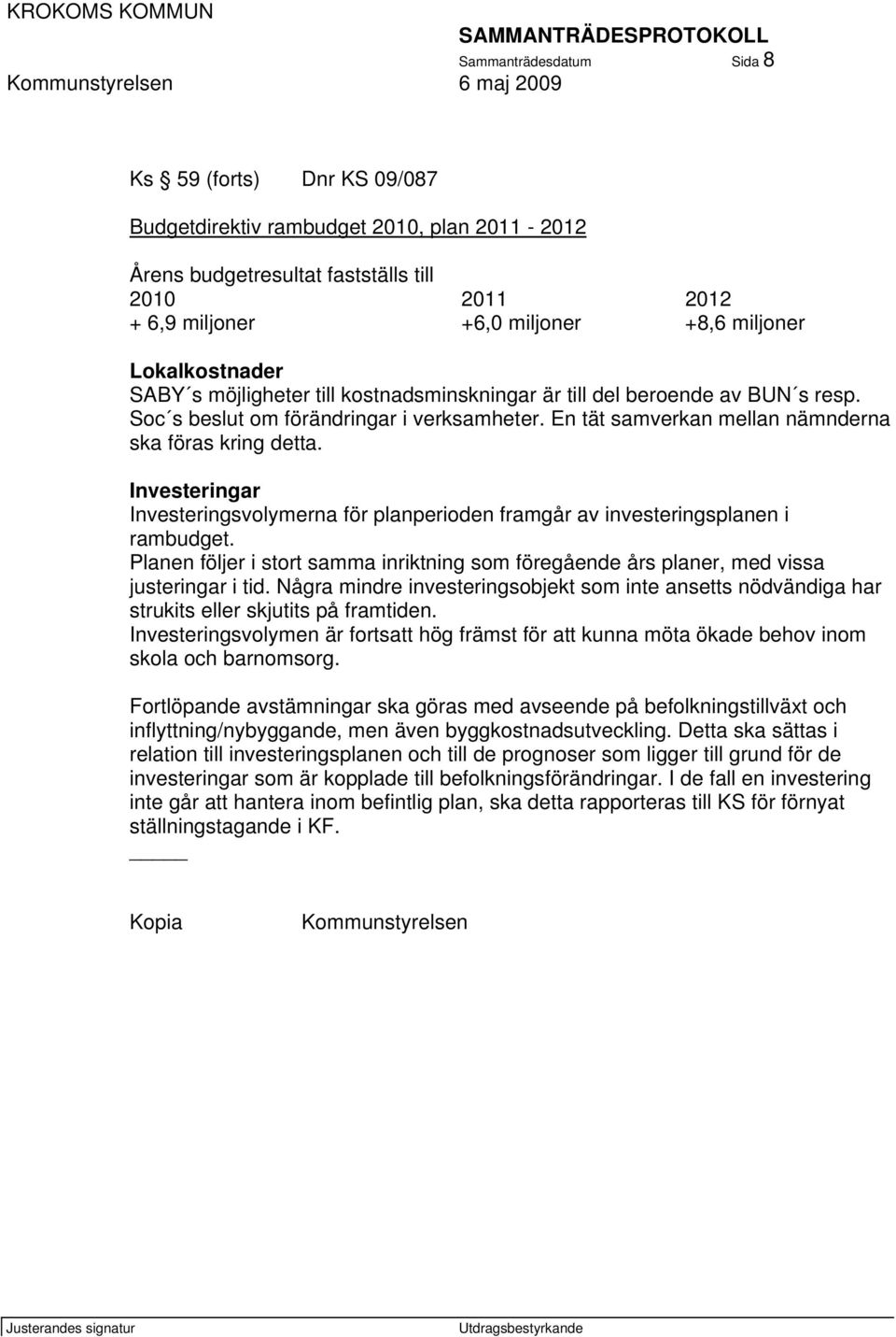 Investeringar Investeringsvolymerna för planperioden framgår av investeringsplanen i rambudget. Planen följer i stort samma inriktning som föregående års planer, med vissa justeringar i tid.