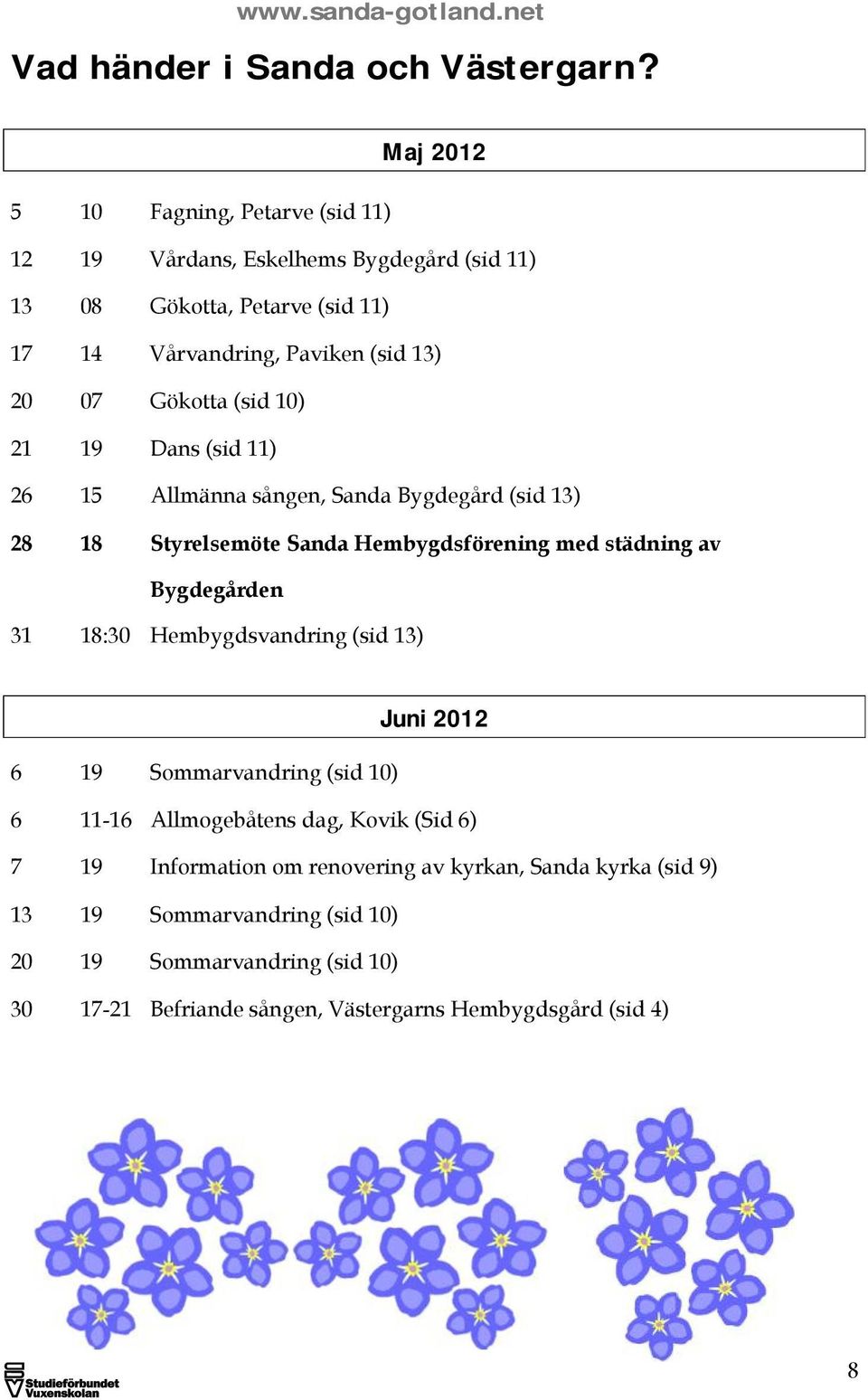 Gökotta (sid 10) 21 19 Dans (sid 11) 26 15 Allmänna sången, Sanda Bygdegård (sid 13) 28 18 Styrelsemöte Sanda Hembygdsförening med städning av Bygdegården 31