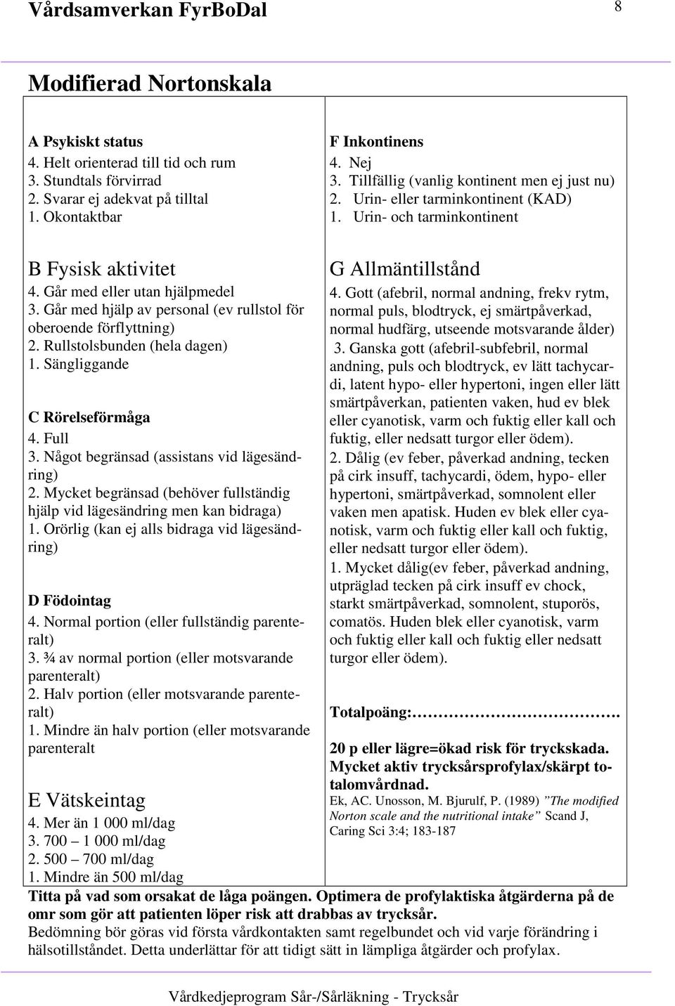 Går med hjälp av personal (ev rullstol för oberoende förflyttning) 2. Rullstolsbunden (hela dagen) 1. Sängliggande C Rörelseförmåga 4. Full 3. Något begränsad (assistans vid lägesändring) 2.