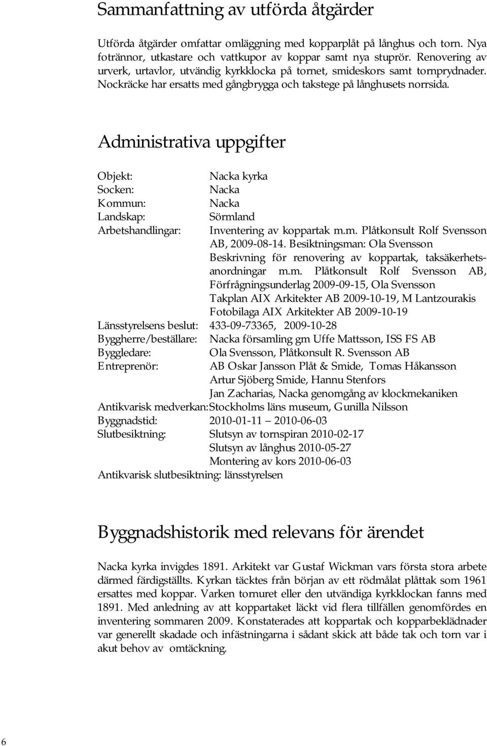 Administrativa uppgifter Objekt: Nacka kyrka Socken: Nacka Kommun: Nacka Landskap: Sörmland Arbetshandlingar: Inventering av koppartak m.m. Plåtkonsult Rolf Svensson AB, 2009-08-14.