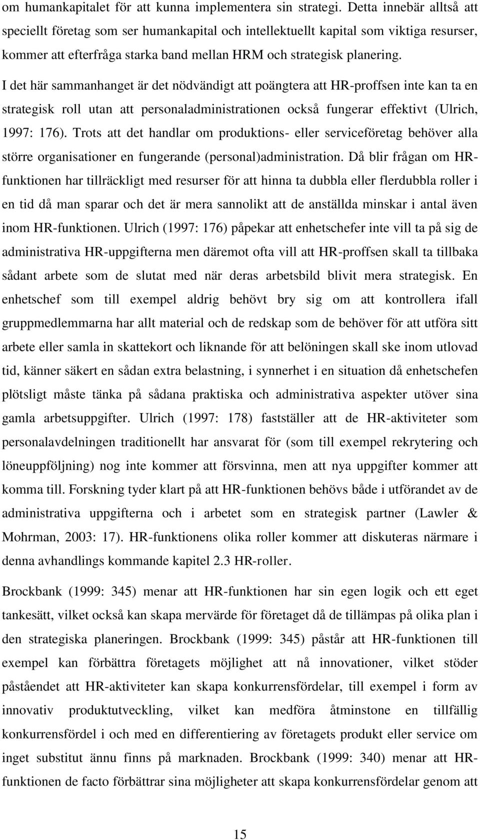 I det här sammanhanget är det nödvändigt att poängtera att HR-proffsen inte kan ta en strategisk roll utan att personaladministrationen också fungerar effektivt (Ulrich, 1997: 176).