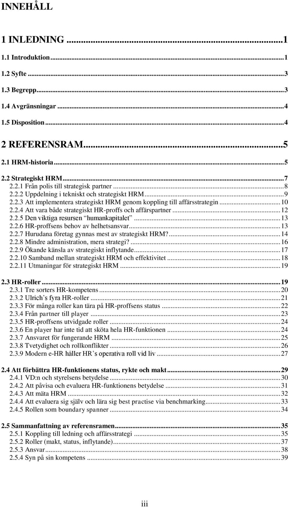 .. 12 2.2.5 Den viktiga resursen humankapitalet... 13 2.2.6 HR-proffsens behov av helhetsansvar... 13 2.2.7 Hurudana företag gynnas mest av strategiskt HRM?... 14 2.2.8 Mindre administration, mera strategi?