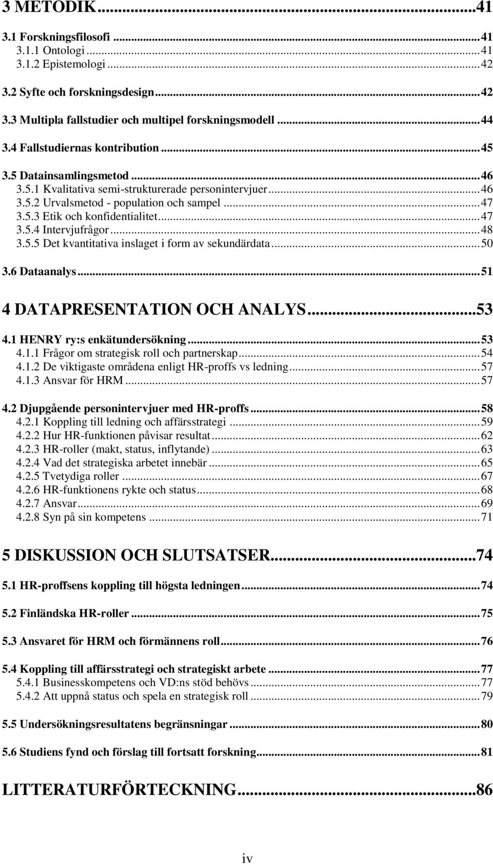 .. 47 3.5.4 Intervjufrågor... 48 3.5.5 Det kvantitativa inslaget i form av sekundärdata... 50 3.6 Dataanalys... 51 4 DATAPRESENTATION OCH ANALYS...53 4.1 HENRY ry:s enkätundersökning... 53 4.1.1 Frågor om strategisk roll och partnerskap.