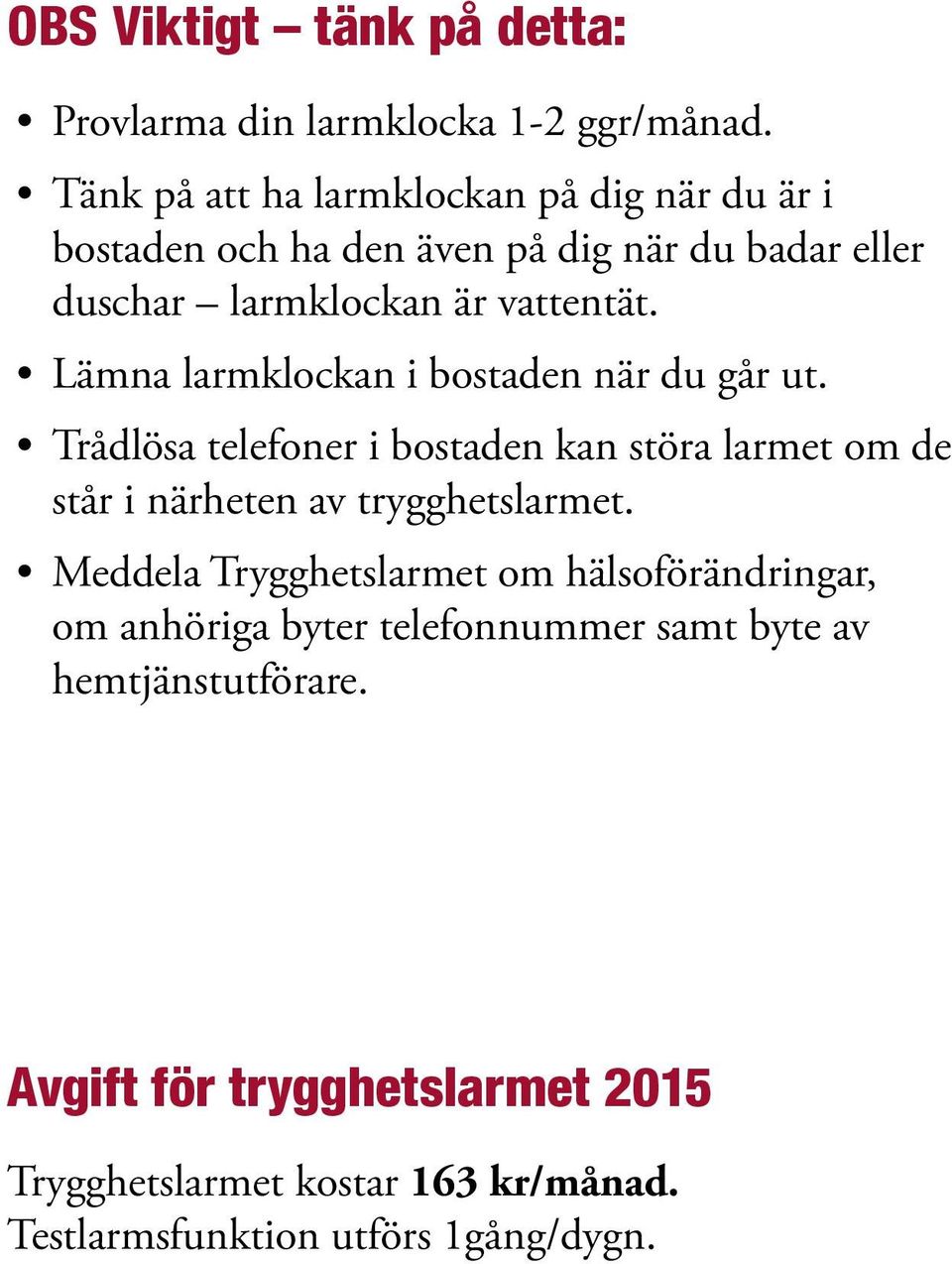 Lämna larmklockan i bostaden när du går ut. Trådlösa telefoner i bostaden kan störa larmet om de står i närheten av trygghetslarmet.