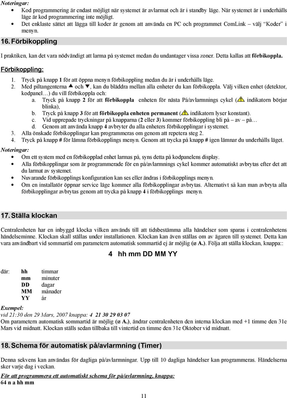 Förbikoppling I praktiken, kan det vara nödvändigt att larma på systemet medan du undantager vissa zoner. Detta kallas att förbikoppla. Förbikoppling: 1.