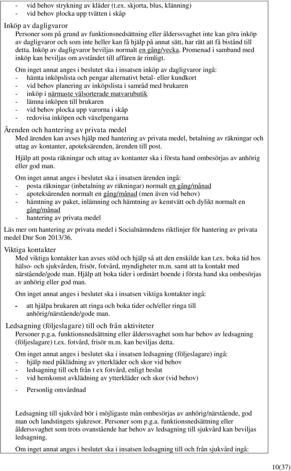 heller kan få hjälp på annat sätt, har rätt att få bistånd till detta. Inköp av dagligvaror beviljas normalt en gång/vecka.