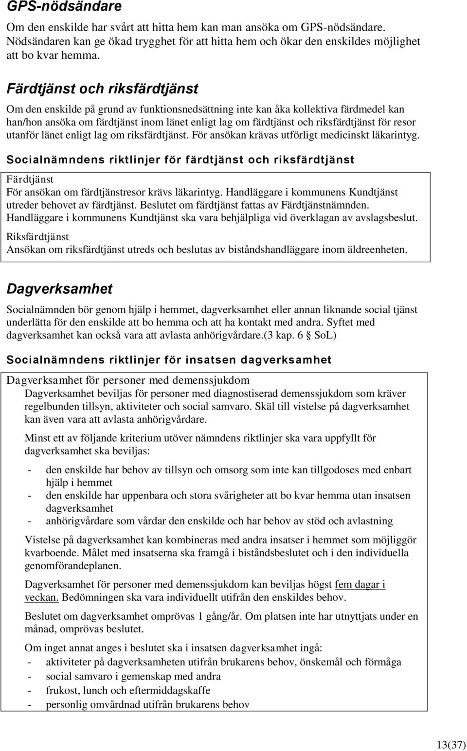 riksfärdtjänst för resor utanför länet enligt lag om riksfärdtjänst. För ansökan krävas utförligt medicinskt läkarintyg.