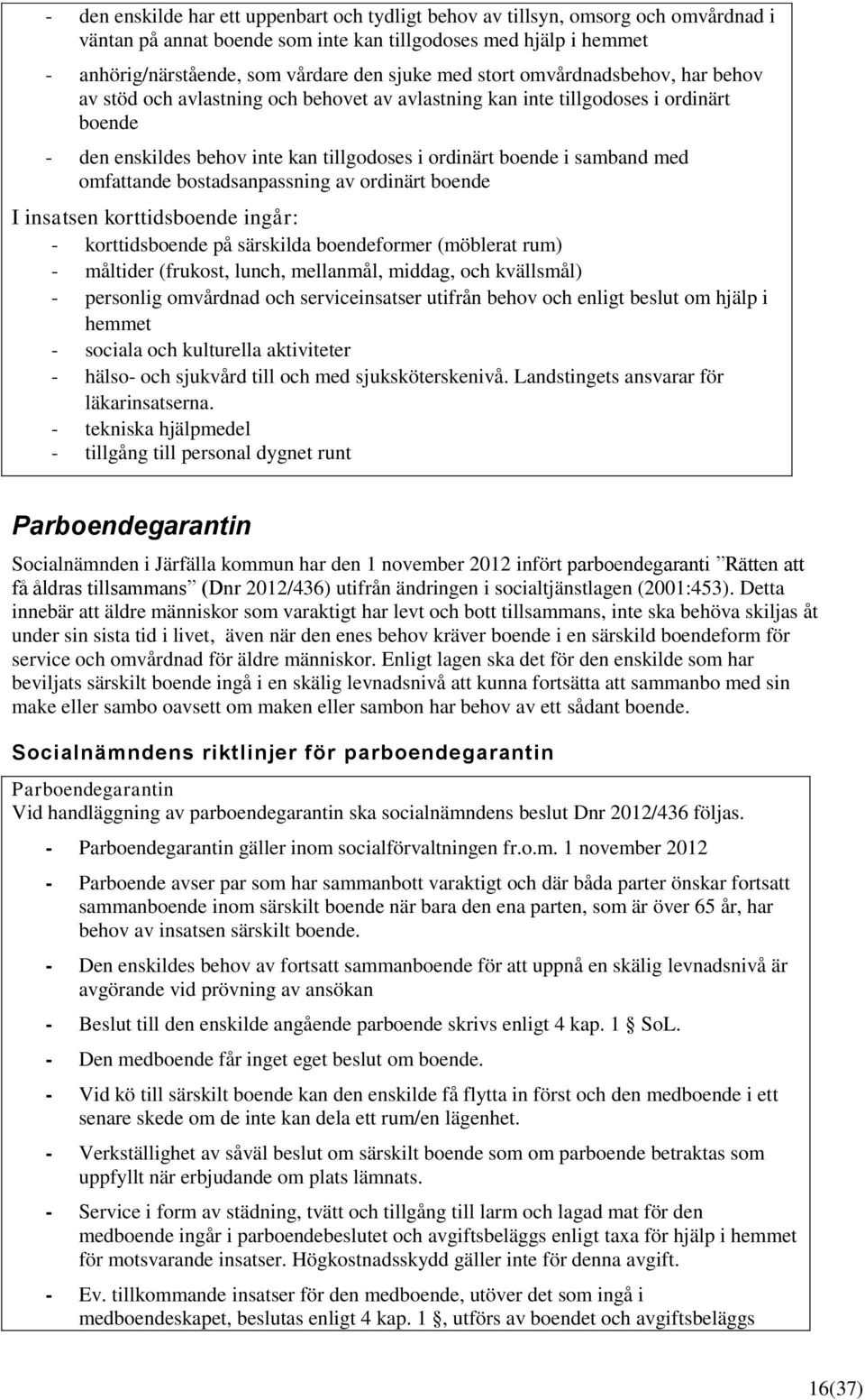 omfattande bostadsanpassning av ordinärt boende I insatsen korttidsboende ingår: - korttidsboende på särskilda boendeformer (möblerat rum) - måltider (frukost, lunch, mellanmål, middag, och