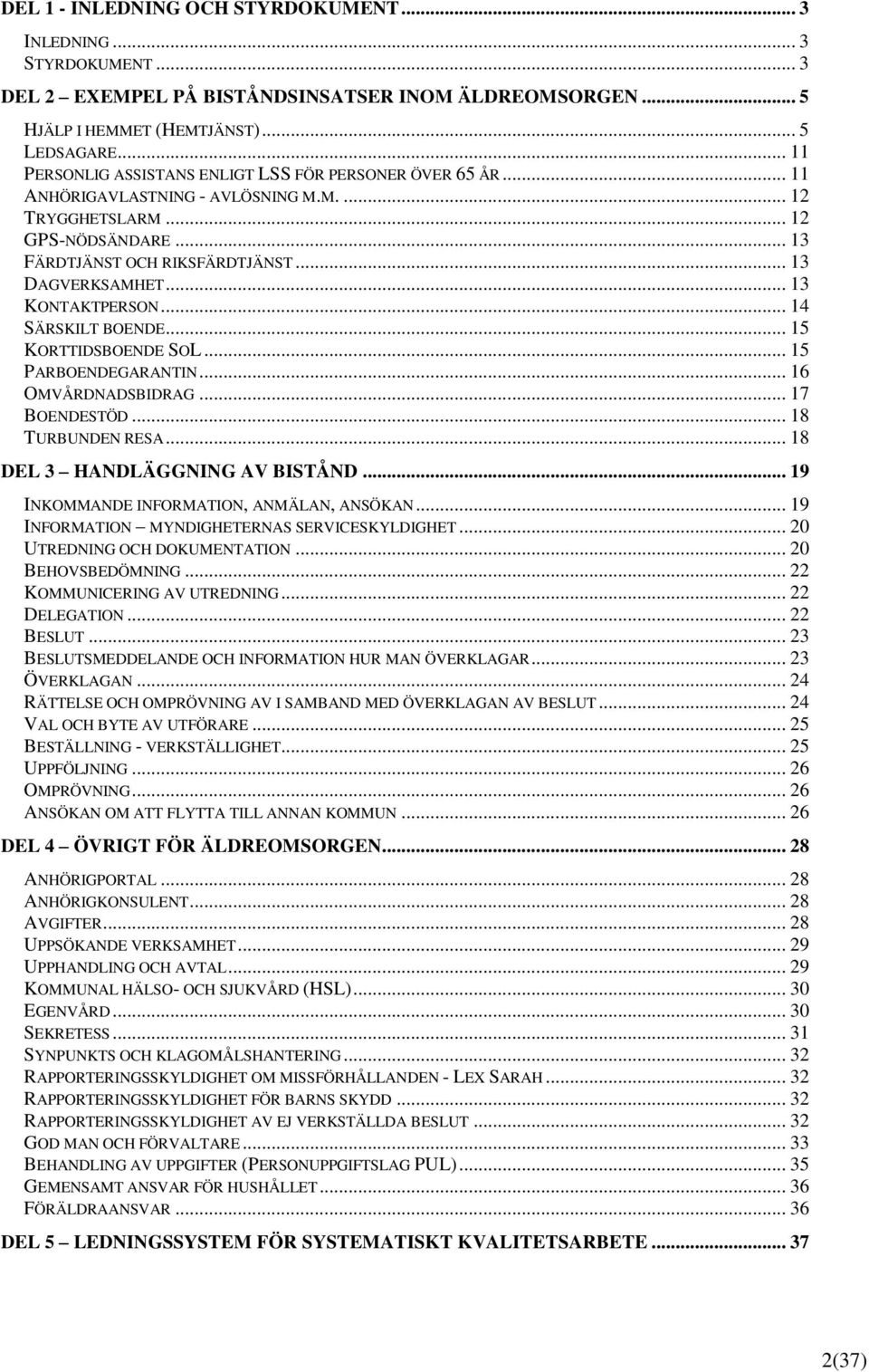 .. 13 KONTAKTPERSON... 14 SÄRSKILT BOENDE... 15 KORTTIDSBOENDE SOL... 15 PARBOENDEGARANTIN... 16 OMVÅRDNADSBIDRAG... 17 BOENDESTÖD... 18 TURBUNDEN RESA... 18 DEL 3 HANDLÄGGNING AV BISTÅND.