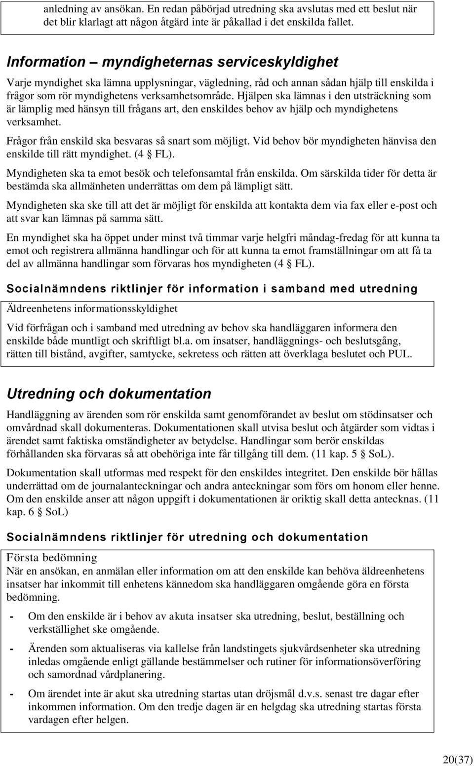 Hjälpen ska lämnas i den utsträckning som är lämplig med hänsyn till frågans art, den enskildes behov av hjälp och myndighetens verksamhet. Frågor från enskild ska besvaras så snart som möjligt.