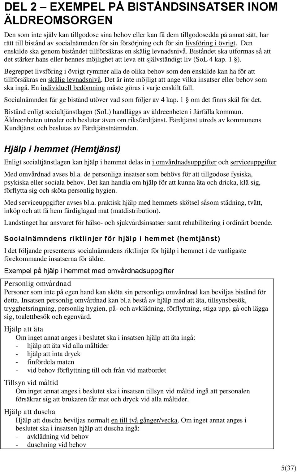 Biståndet ska utformas så att det stärker hans eller hennes möjlighet att leva ett självständigt liv (SoL 4 kap. 1 ).