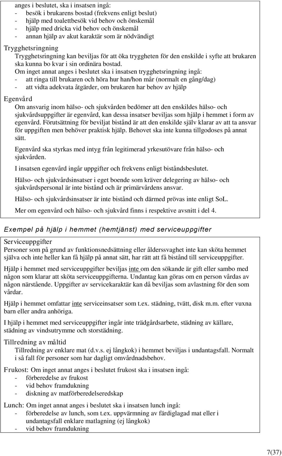 Om inget annat anges i beslutet ska i insatsen trygghetsringning ingå: - att ringa till brukaren och höra hur han/hon mår (normalt en gång/dag) - att vidta adekvata åtgärder, om brukaren har behov av