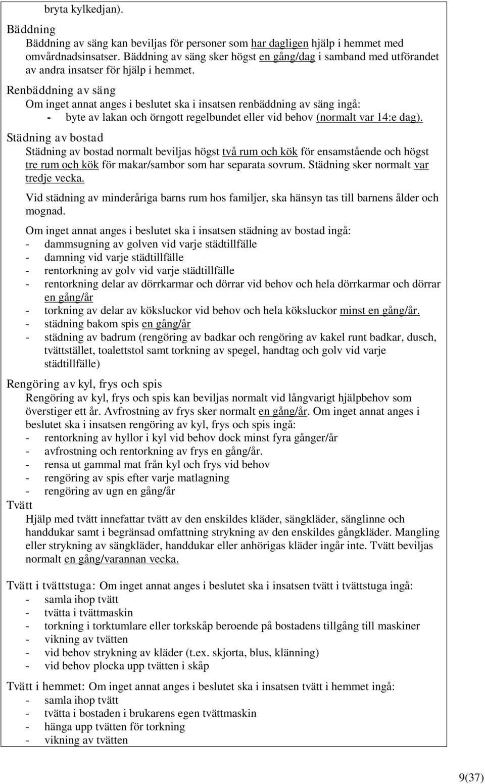 Renbäddning av säng Om inget annat anges i beslutet ska i insatsen renbäddning av säng ingå: - byte av lakan och örngott regelbundet eller vid behov (normalt var 14:e dag).