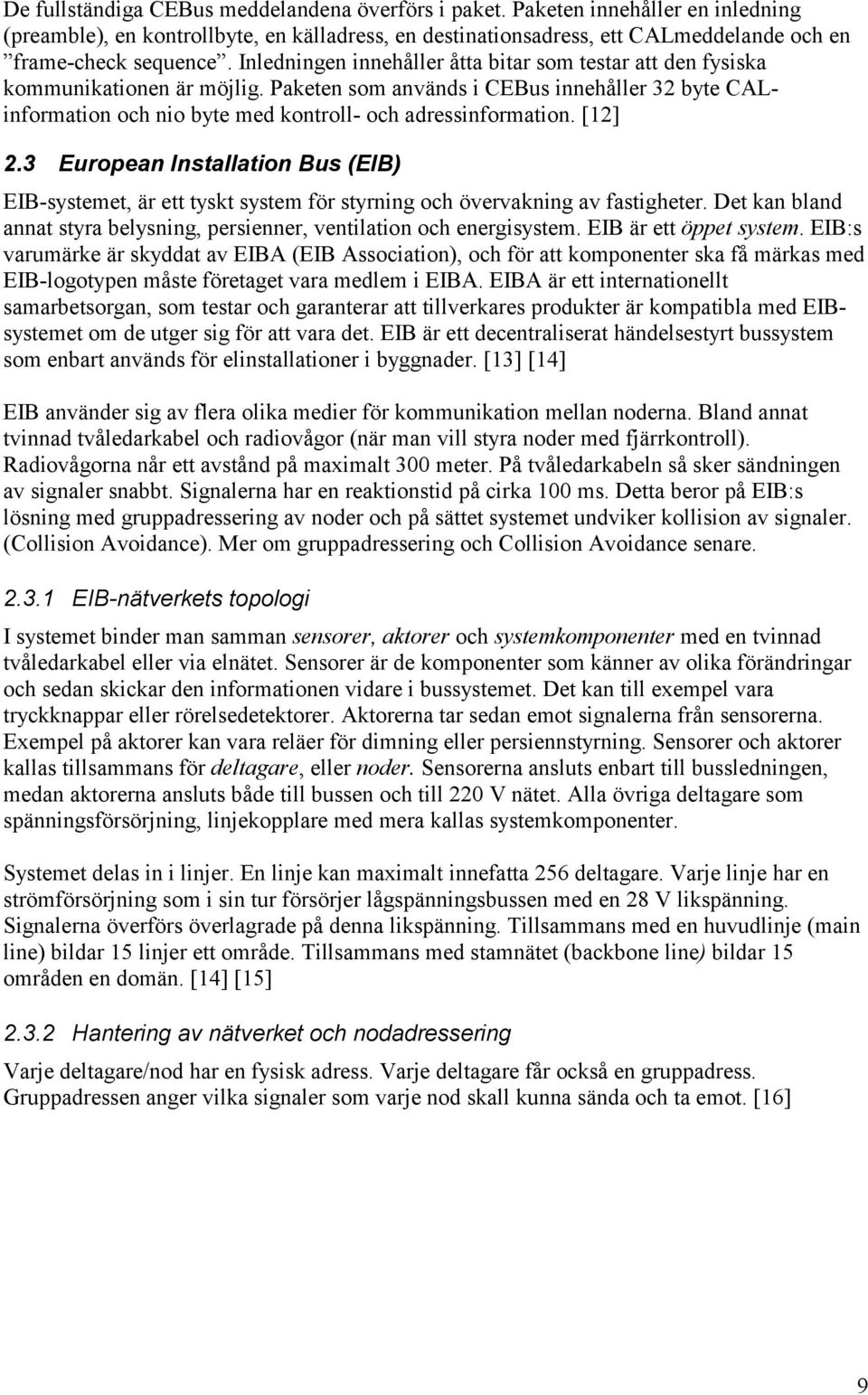 [12] 2.3 European Installation Bus (EIB) EIB-systemet, är ett tyskt system för styrning och övervakning av fastigheter. Det kan bland annat styra belysning, persienner, ventilation och energisystem.