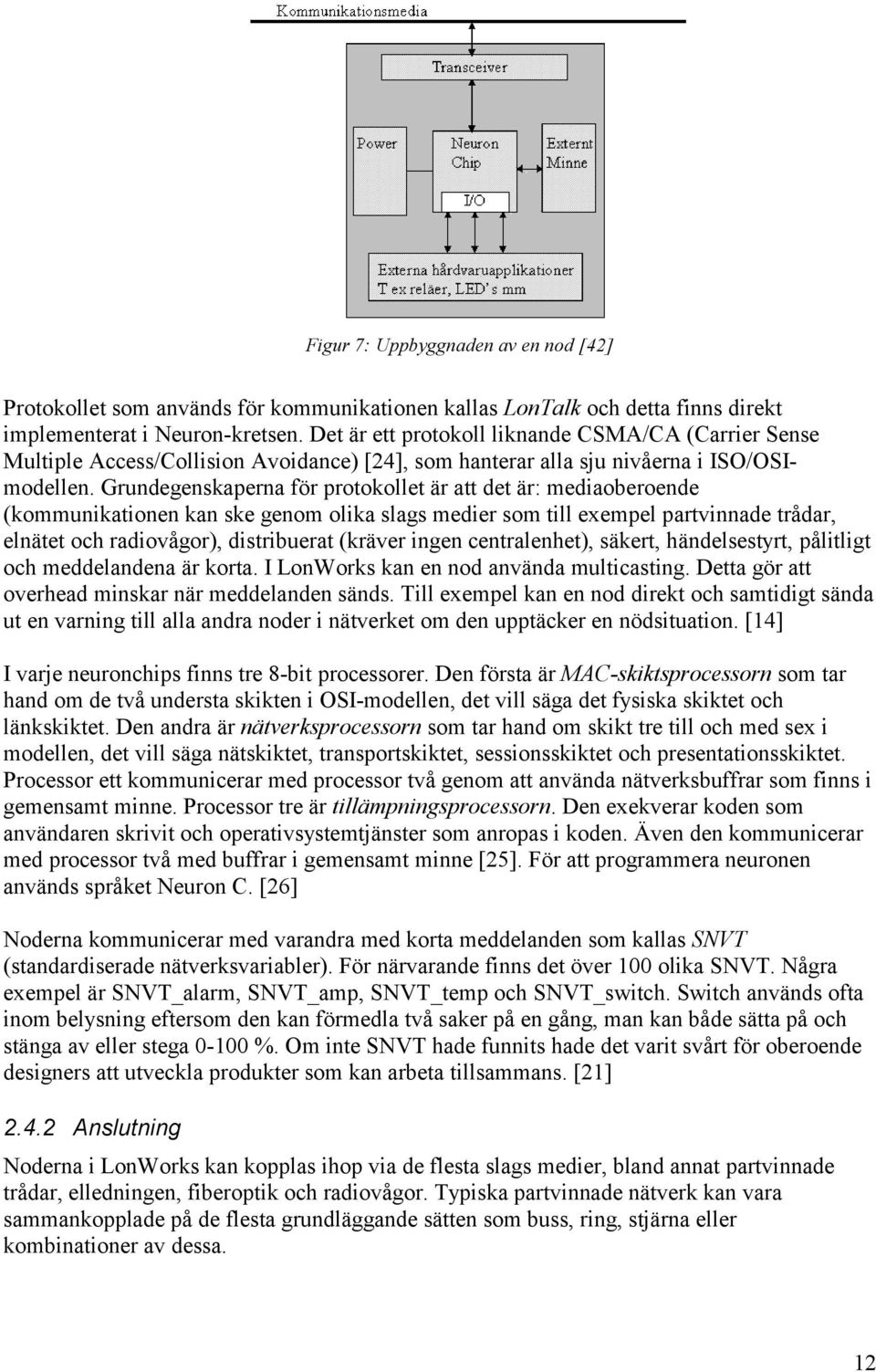 Grundegenskaperna för protokollet är att det är: mediaoberoende (kommunikationen kan ske genom olika slags medier som till exempel partvinnade trådar, elnätet och radiovågor), distribuerat (kräver