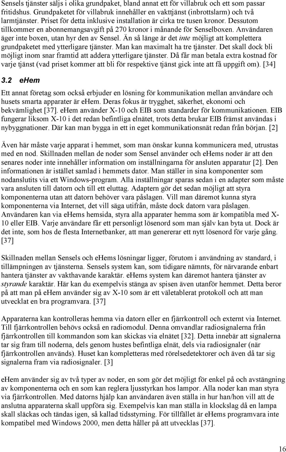 Än så länge är det inte möjligt att komplettera grundpaketet med ytterligare tjänster. Man kan maximalt ha tre tjänster. Det skall dock bli möjligt inom snar framtid att addera ytterligare tjänster.