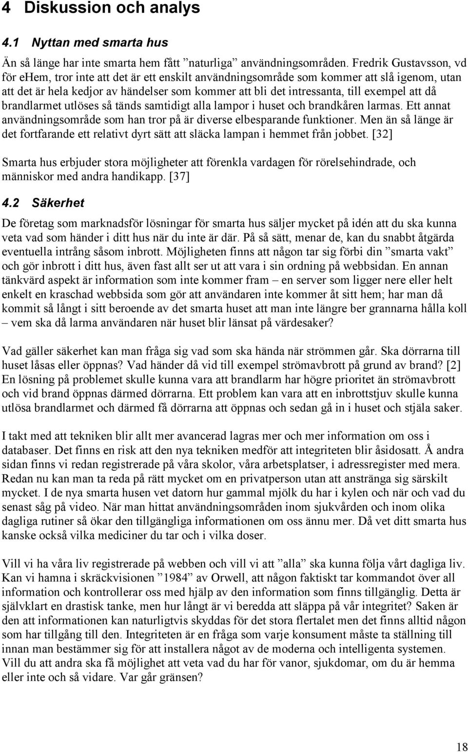 exempel att då brandlarmet utlöses så tänds samtidigt alla lampor i huset och brandkåren larmas. Ett annat användningsområde som han tror på är diverse elbesparande funktioner.