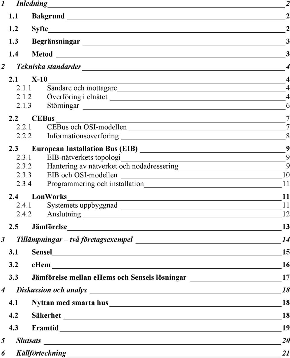 3.3 EIB och OSI-modellen 10 2.3.4 Programmering och installation 11 2.4 LonWorks 11 2.4.1 Systemets uppbyggnad 11 2.4.2 Anslutning 12 2.5 Jämförelse 13 3 Tillämpningar två företagsexempel 14 3.