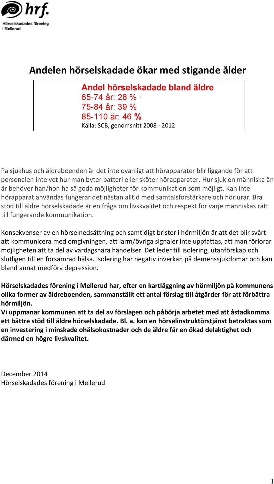 Hur sjuk en människa än är behöver han/hon ha så goda möjligheter för kommunikation som möjligt. Kan inte hörapparat användas fungerar det nästan alltid med samtalsförstärkare och hörlurar.