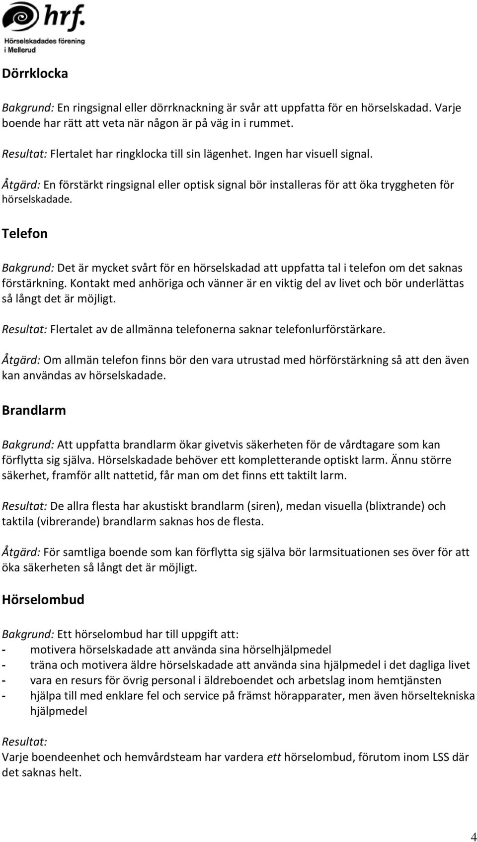 Telefon Bakgrund: Det är mycket svårt för en hörselskadad att uppfatta tal i telefon om det saknas förstärkning.