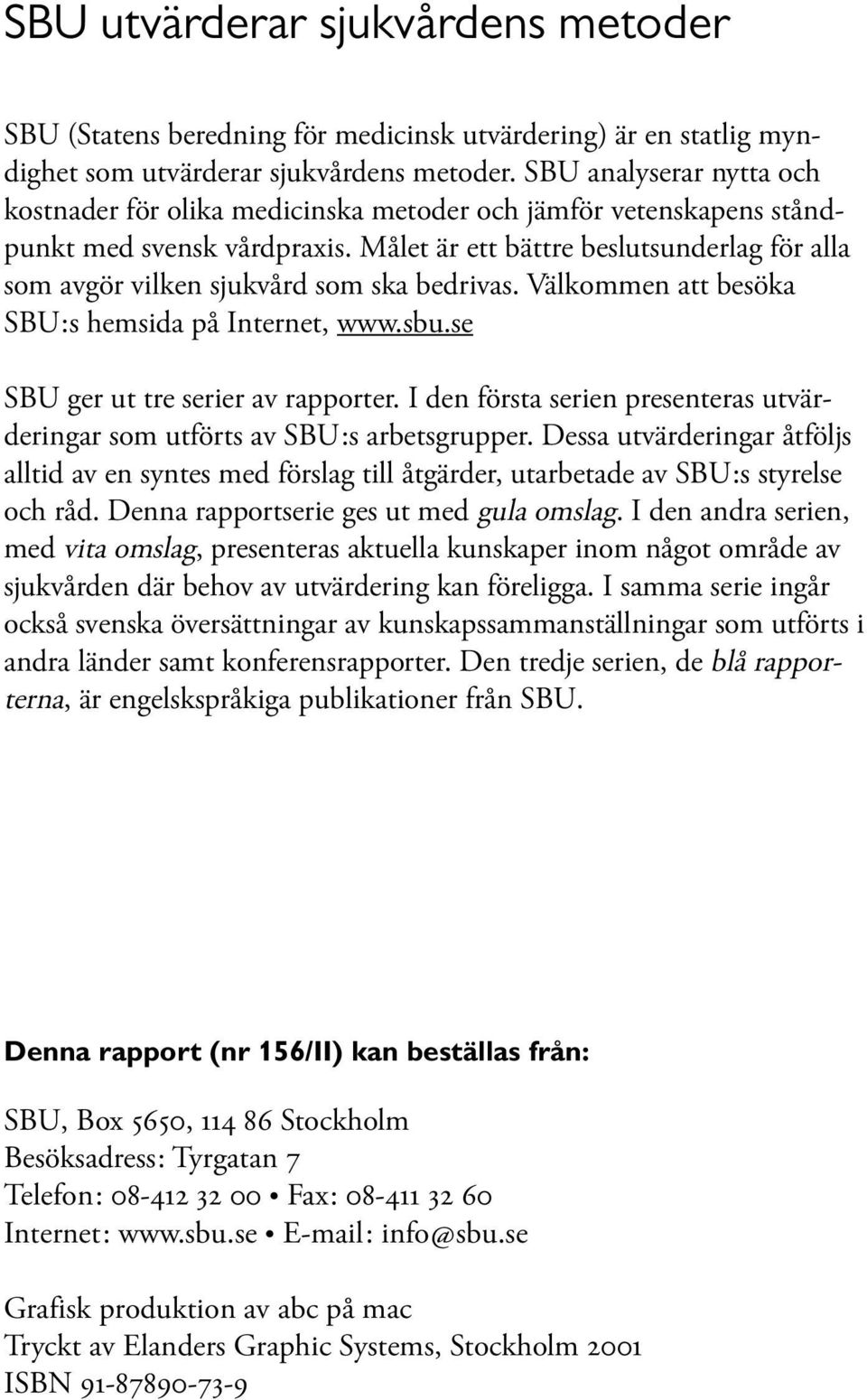 Målet är ett bättre beslutsunderlag för alla som avgör vilken sjukvård som ska bedrivas. Välkommen att besöka SBU:s hemsida på Internet, www.sbu.se SBU ger ut tre serier av rapporter.