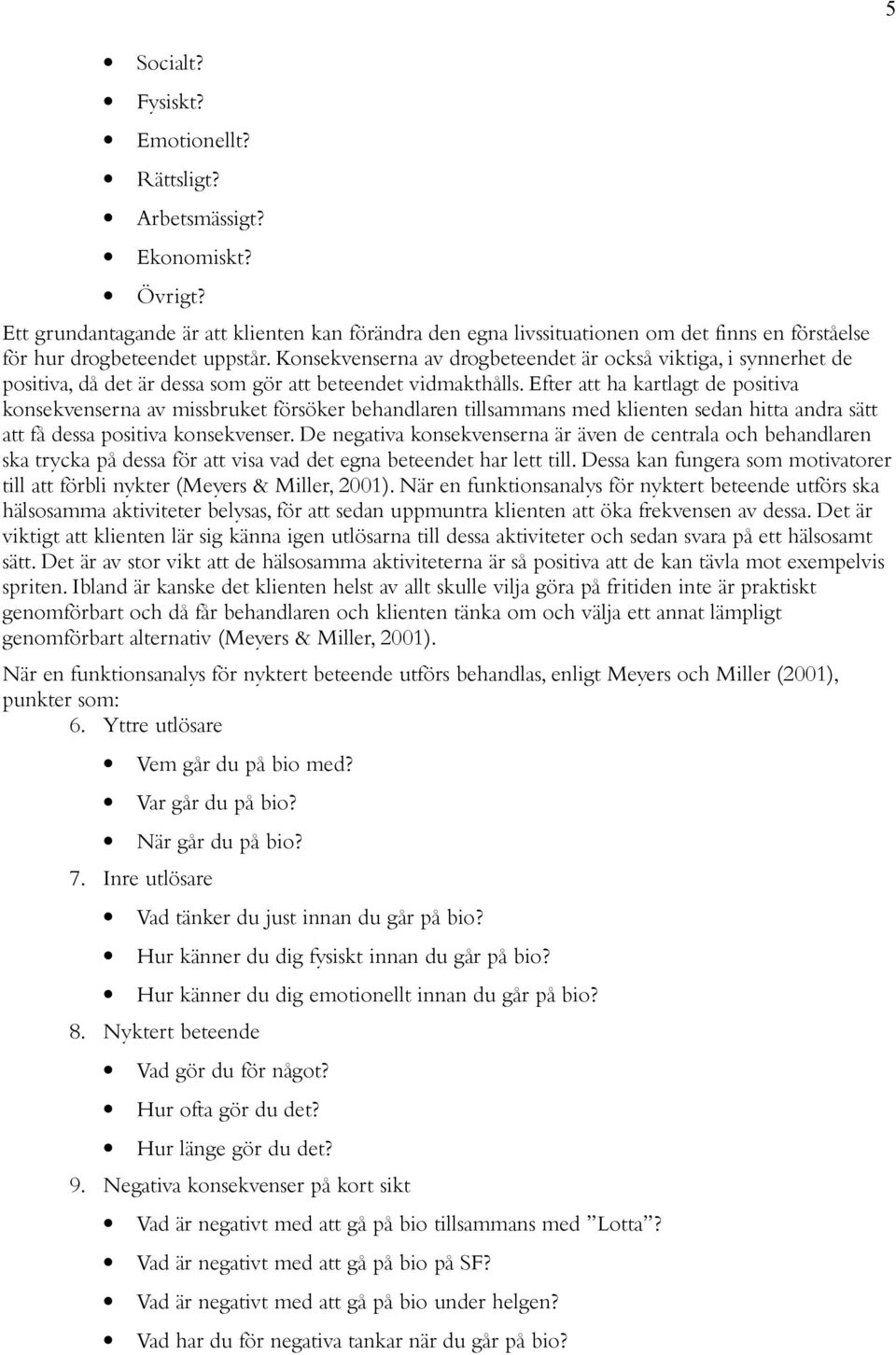 Konsekvenserna av drogbeteendet är också viktiga, i synnerhet de positiva, då det är dessa som gör att beteendet vidmakthålls.