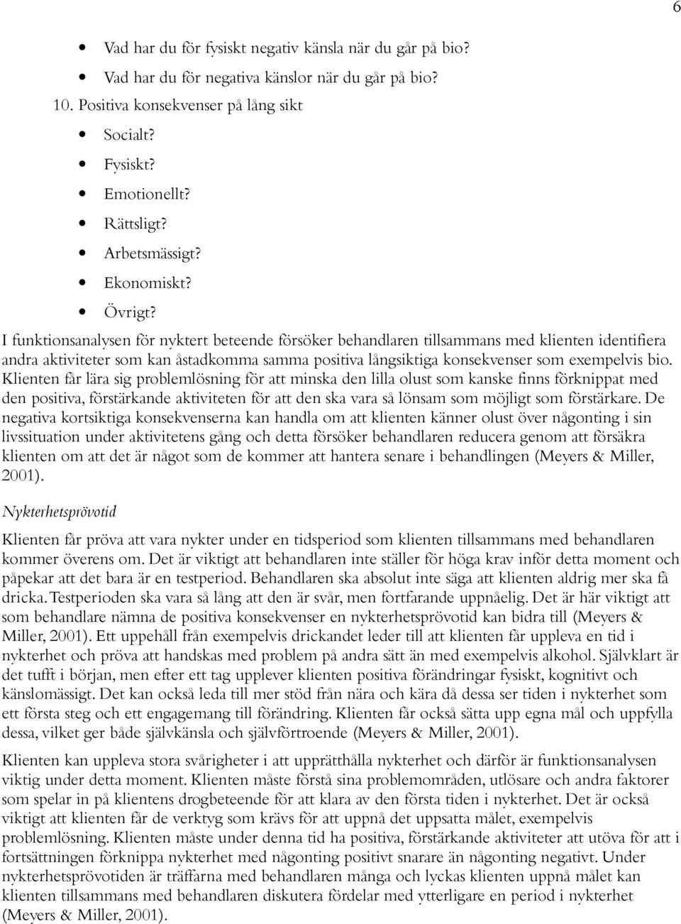 I funktionsanalysen för nyktert beteende försöker behandlaren tillsammans med klienten identifiera andra aktiviteter som kan åstadkomma samma positiva långsiktiga konsekvenser som exempelvis bio.