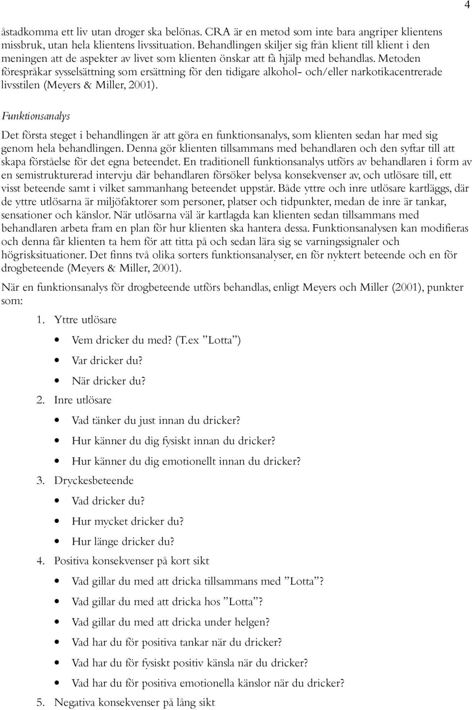 Metoden förespråkar sysselsättning som ersättning för den tidigare alkohol- och/eller narkotikacentrerade livsstilen (Meyers & Miller, 2001).