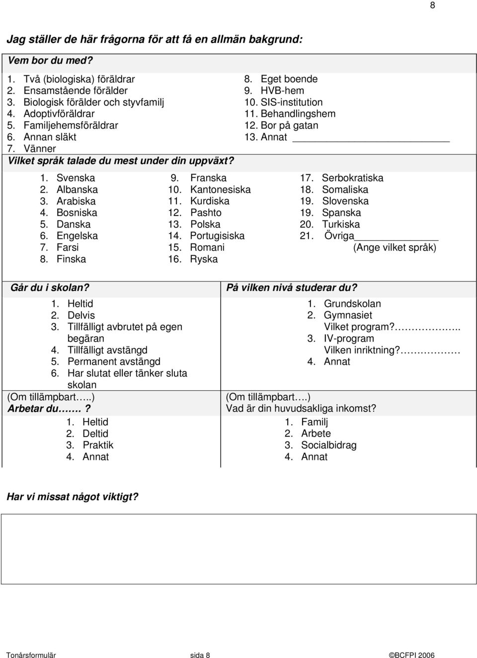 Kantonesiska 11. Kurdiska 12. Pashto 13. Polska 14. Portugisiska 15. Romani 16. Ryska 8. Eg boende 9. HVB-hem 10. SIS-institution 11. Behandlingshem 12. Bor på gatan 13. Annat 17. Serbokratiska 18.