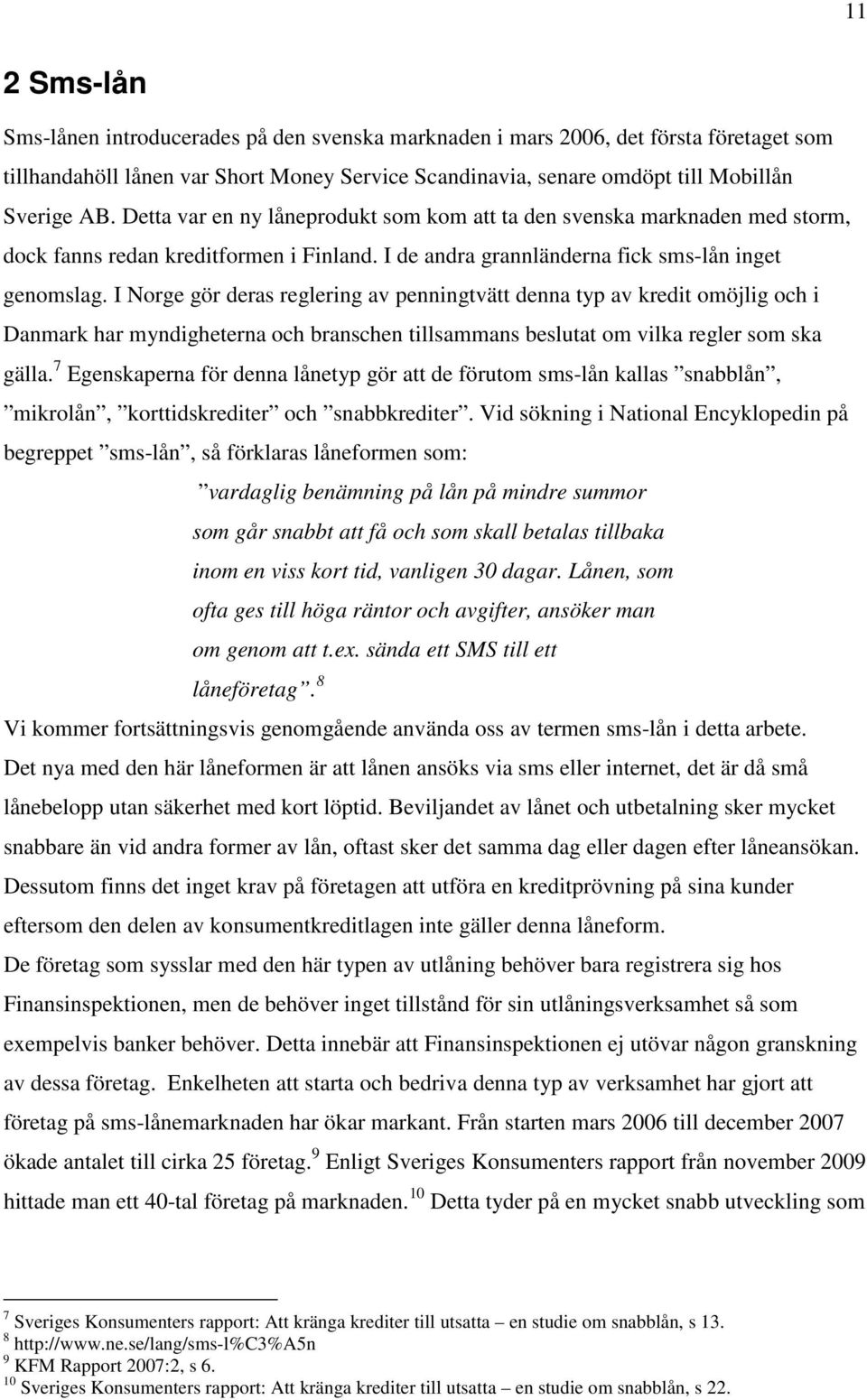 I Norge gör deras reglering av penningtvätt denna typ av kredit omöjlig och i Danmark har myndigheterna och branschen tillsammans beslutat om vilka regler som ska gälla.