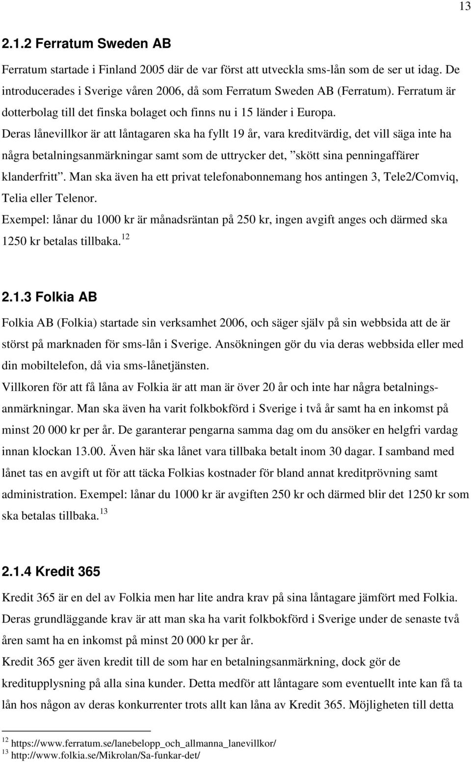 Deras lånevillkor är att låntagaren ska ha fyllt 19 år, vara kreditvärdig, det vill säga inte ha några betalningsanmärkningar samt som de uttrycker det, skött sina penningaffärer klanderfritt.