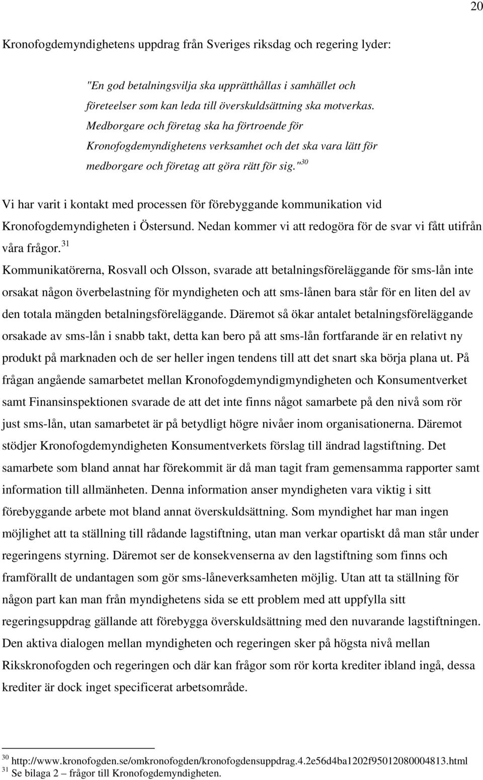 " 30 Vi har varit i kontakt med processen för förebyggande kommunikation vid Kronofogdemyndigheten i Östersund. Nedan kommer vi att redogöra för de svar vi fått utifrån våra frågor.