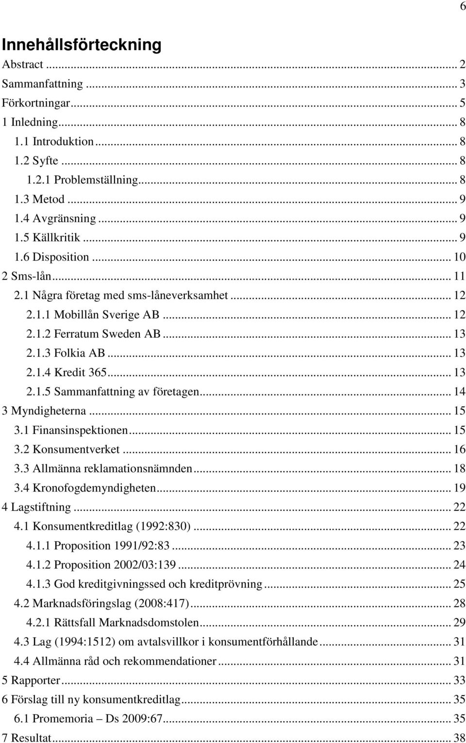 .. 14 3 Myndigheterna... 15 3.1 Finansinspektionen... 15 3.2 Konsumentverket... 16 3.3 Allmänna reklamationsnämnden... 18 3.4 Kronofogdemyndigheten... 19 4 Lagstiftning... 22 4.