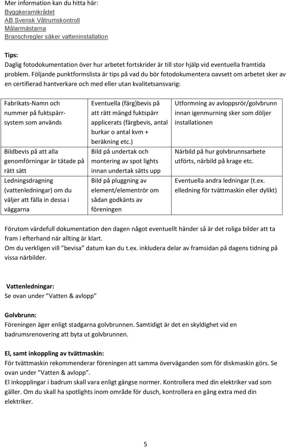 Följande punktformslista är tips på vad du bör fotodokumentera oavsett om arbetet sker av en certifierad hantverkare och med eller utan kvalitetsansvarig: Fabrikats-Namn och nummer på fuktspärrsystem