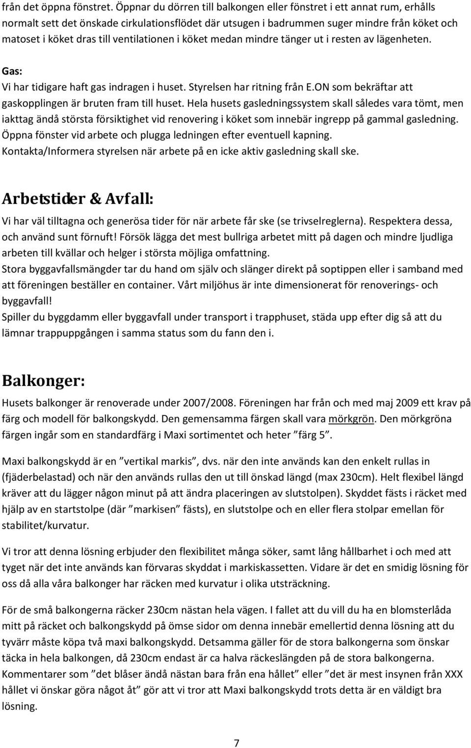 ventilationen i köket medan mindre tänger ut i resten av lägenheten. Gas: Vi har tidigare haft gas indragen i huset. Styrelsen har ritning från E.