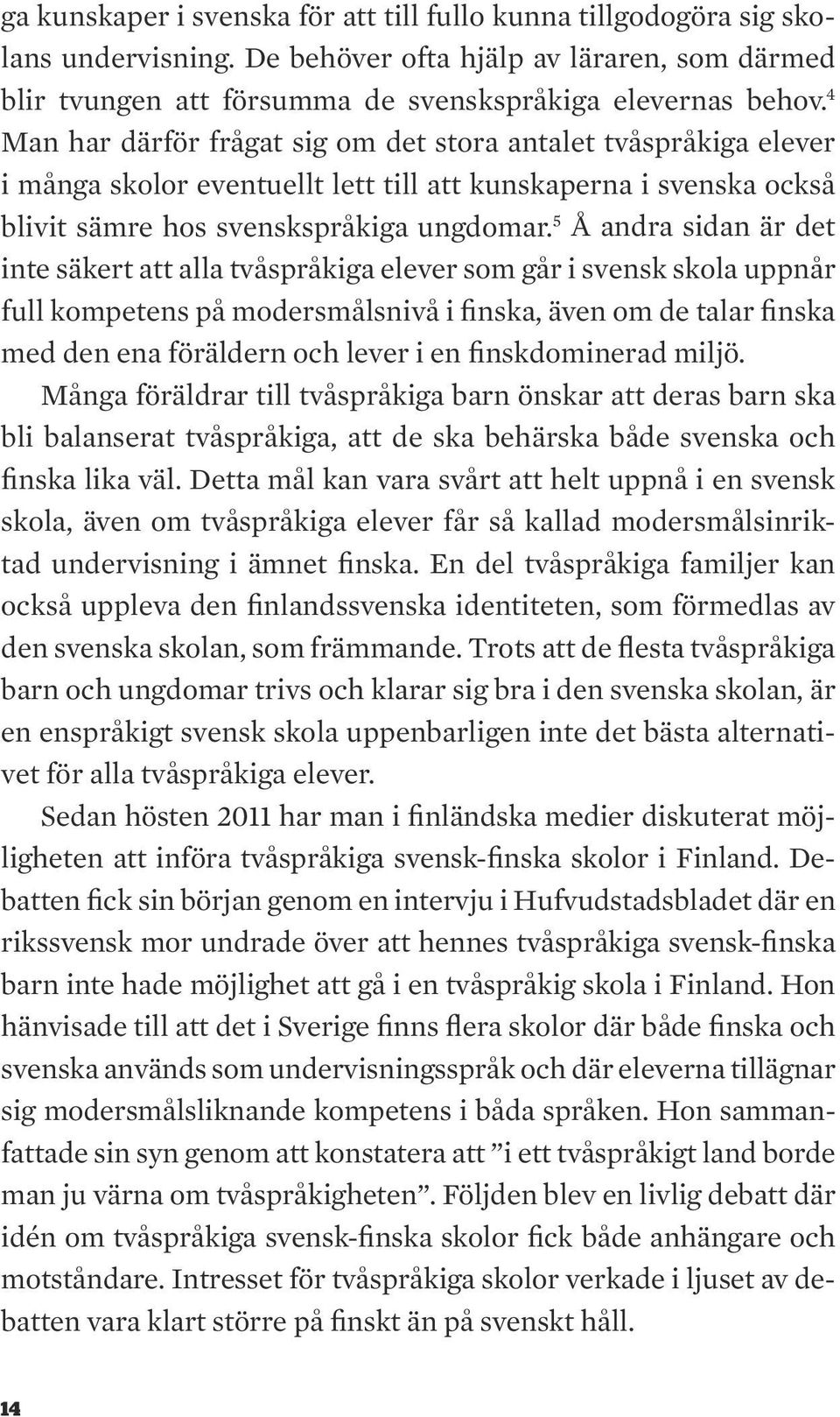 5 Å andra sidan är det inte säkert att alla tvåspråkiga elever som går i svensk skola uppnår full kompetens på modersmålsnivå i finska, även om de talar finska med den ena föräldern och lever i en