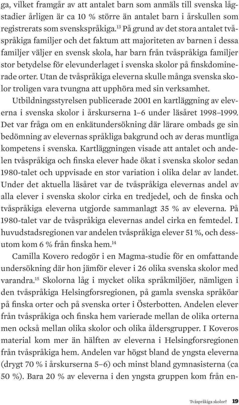 elevunderlaget i svenska skolor på finskdominerade orter. Utan de tvåspråkiga eleverna skulle många svenska skolor troligen vara tvungna att upphöra med sin verksamhet.