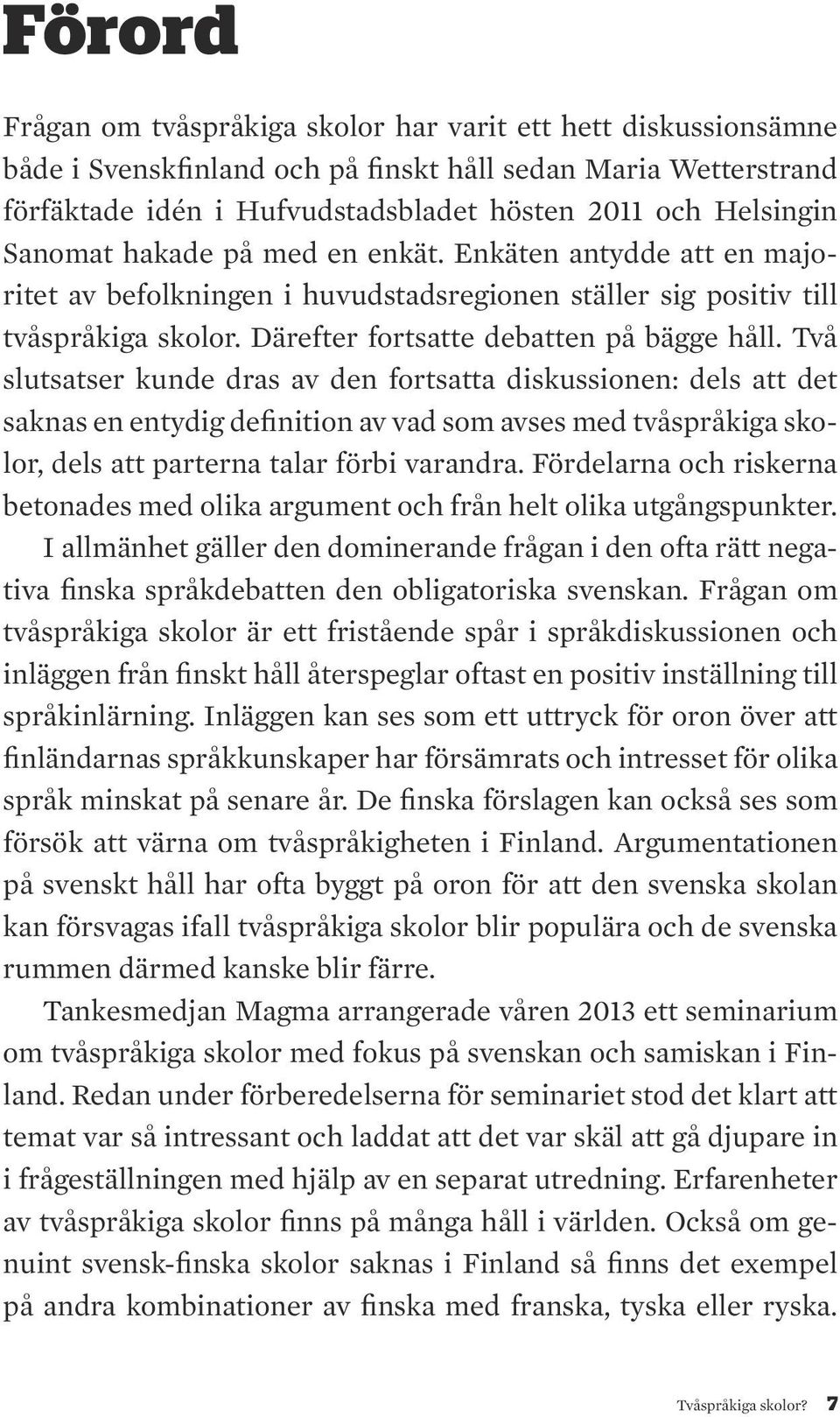 Två slutsatser kunde dras av den fortsatta diskussionen: dels att det saknas en entydig definition av vad som avses med tvåspråkiga skolor, dels att parterna talar förbi varandra.