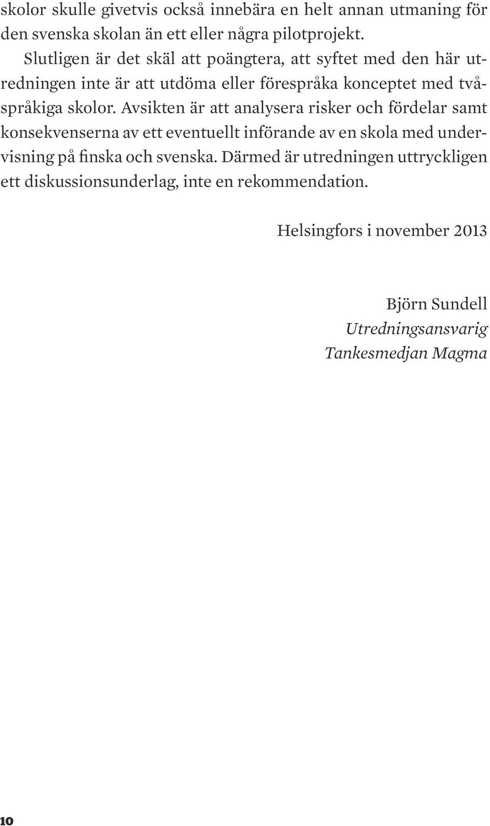 Avsikten är att analysera risker och fördelar samt konsekvenserna av ett eventuellt införande av en skola med undervisning på finska och