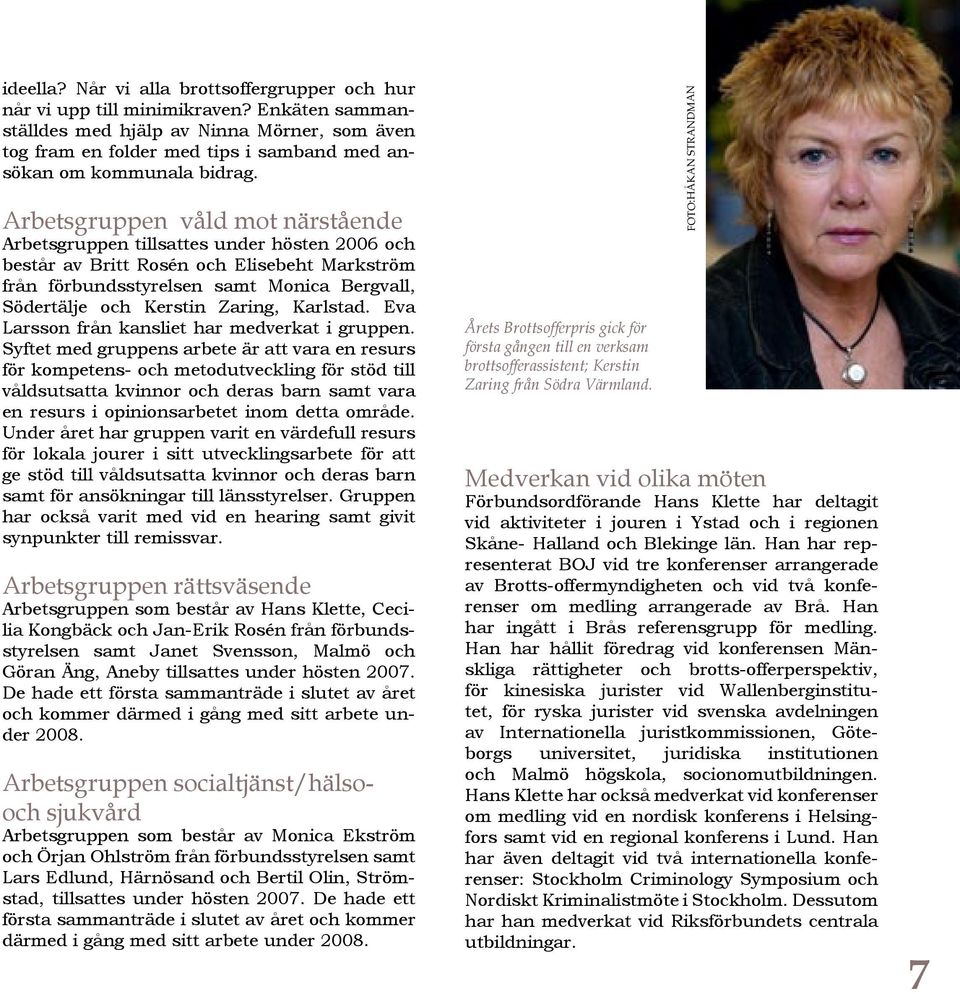 Arbetsgruppen våld mot närstående Arbetsgruppen tillsattes under hösten 2006 och består av Britt Rosén och Elisebeht Markström från förbundsstyrelsen samt Monica Bergvall, Södertälje och Kerstin