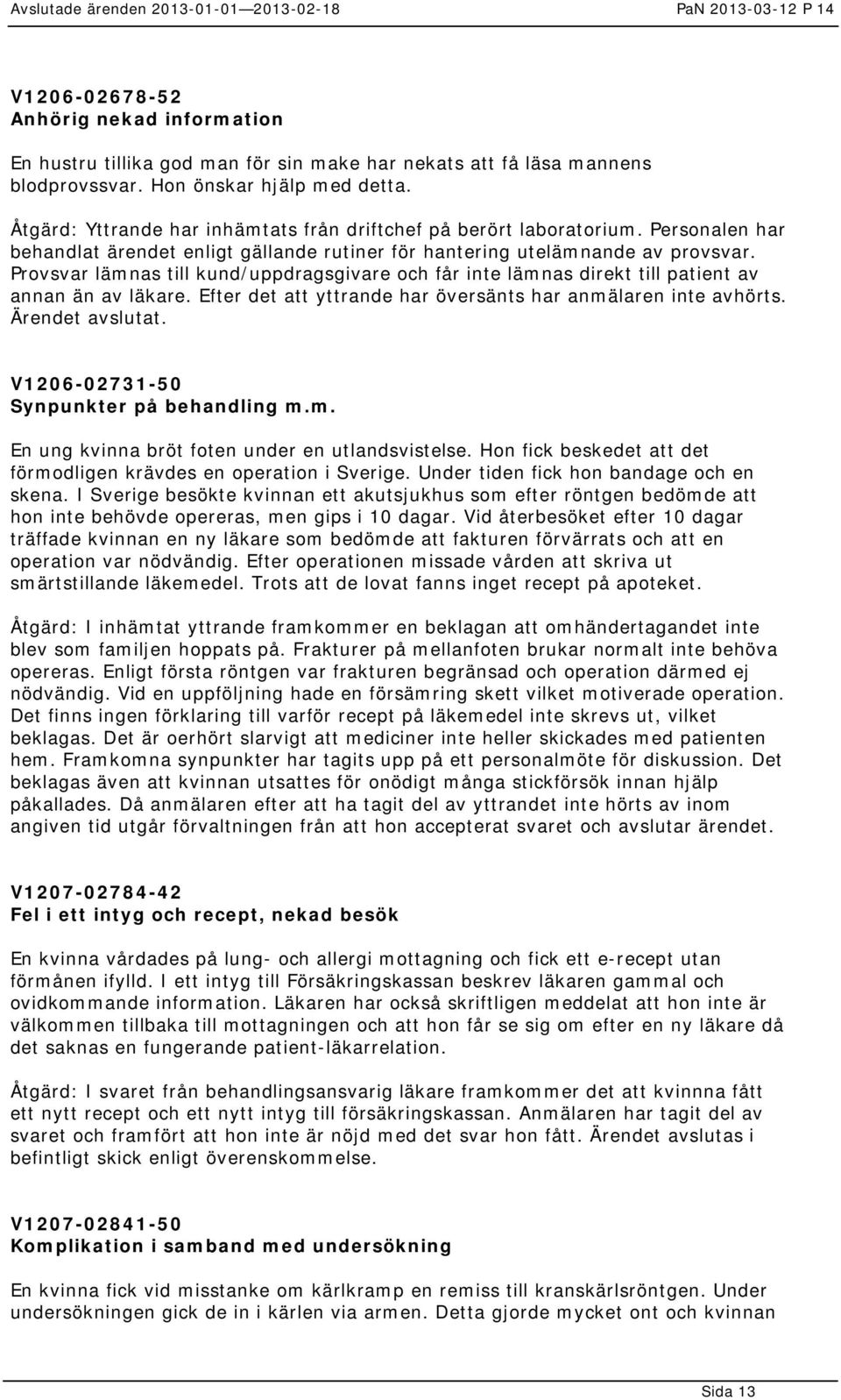 Provsvar lämnas till kund/uppdragsgivare och får inte lämnas direkt till patient av annan än av läkare. Efter det att yttrande har översänts har anmälaren inte avhörts. Ärendet avslutat.