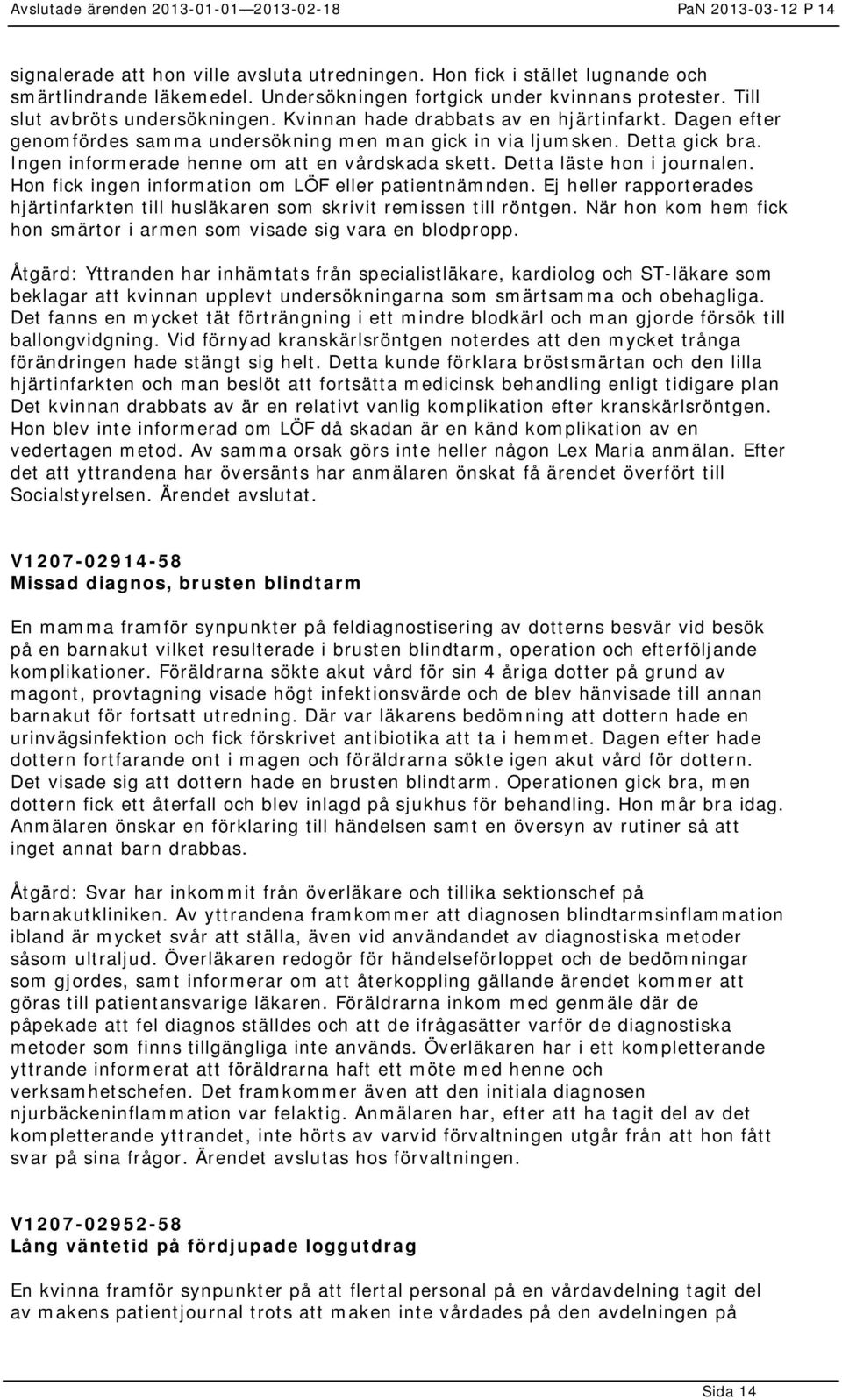 Detta läste hon i journalen. Hon fick ingen information om LÖF eller patientnämnden. Ej heller rapporterades hjärtinfarkten till husläkaren som skrivit remissen till röntgen.