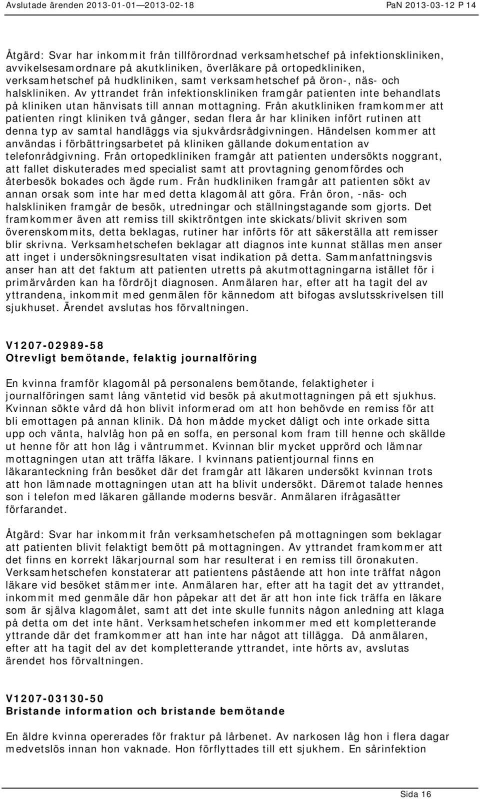 Från akutkliniken framkommer att patienten ringt kliniken två gånger, sedan flera år har kliniken infört rutinen att denna typ av samtal handläggs via sjukvårdsrådgivningen.