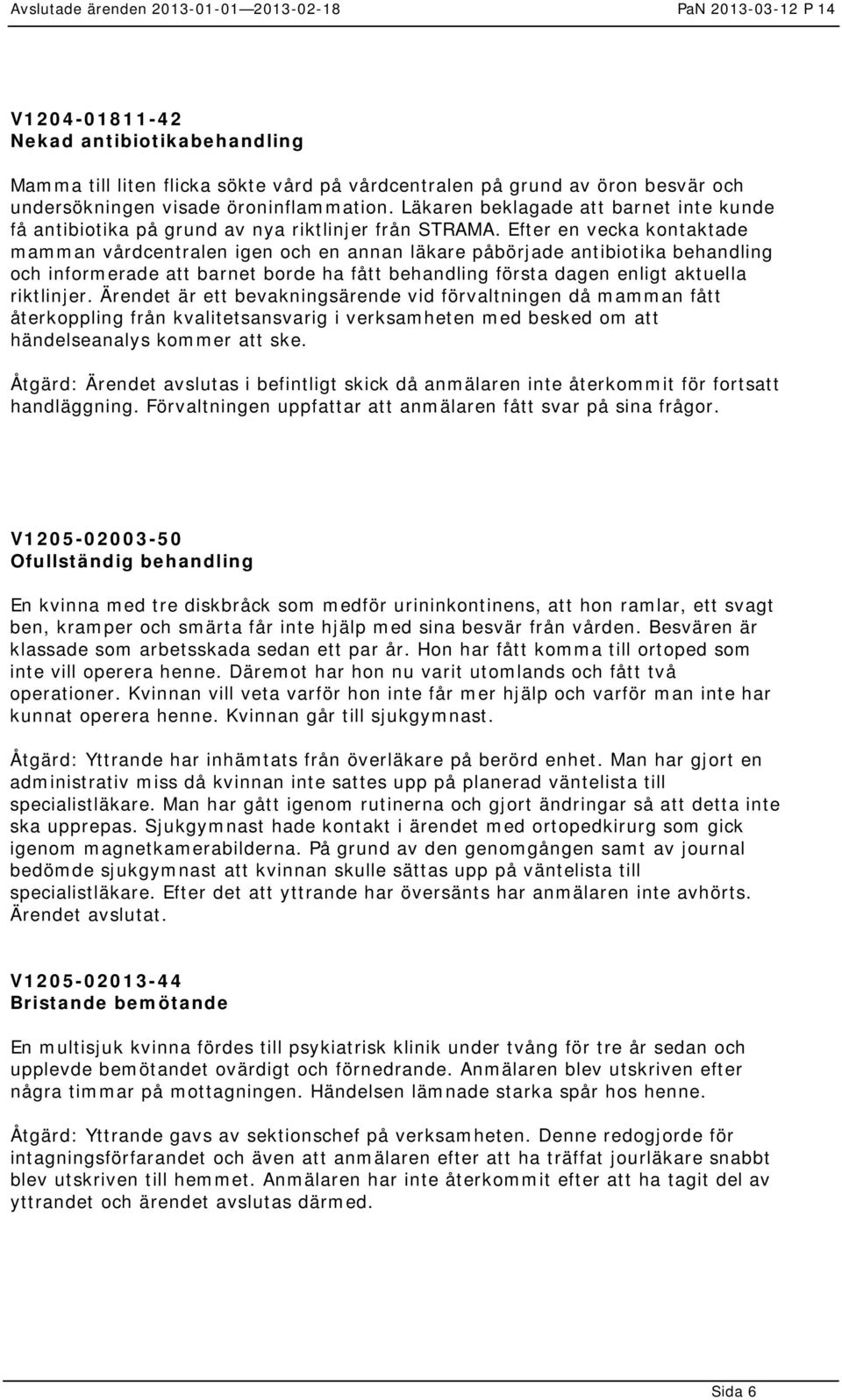 Efter en vecka kontaktade mamman vårdcentralen igen och en annan läkare påbörjade antibiotika behandling och informerade att barnet borde ha fått behandling första dagen enligt aktuella riktlinjer.