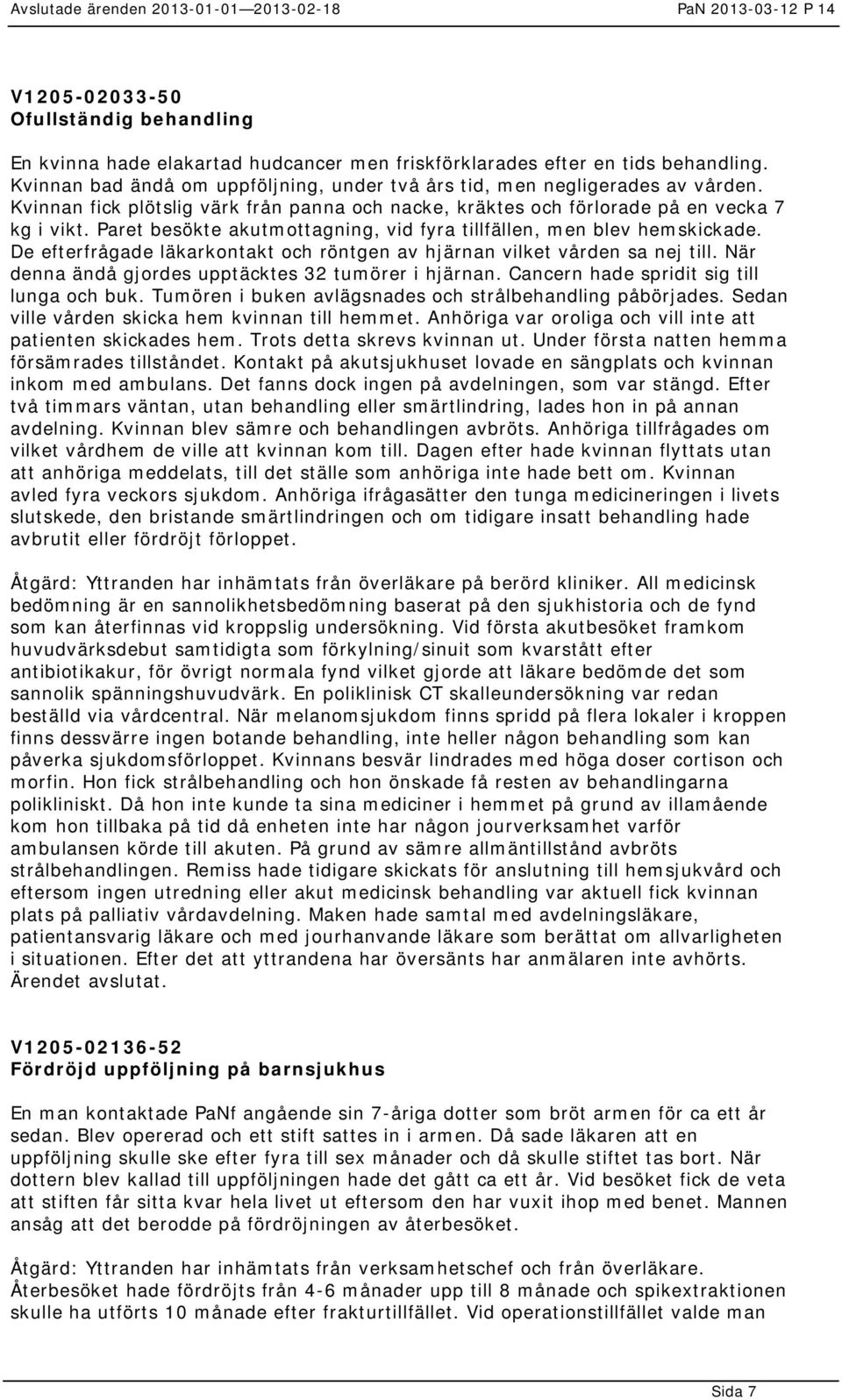 De efterfrågade läkarkontakt och röntgen av hjärnan vilket vården sa nej till. När denna ändå gjordes upptäcktes 32 tumörer i hjärnan. Cancern hade spridit sig till lunga och buk.