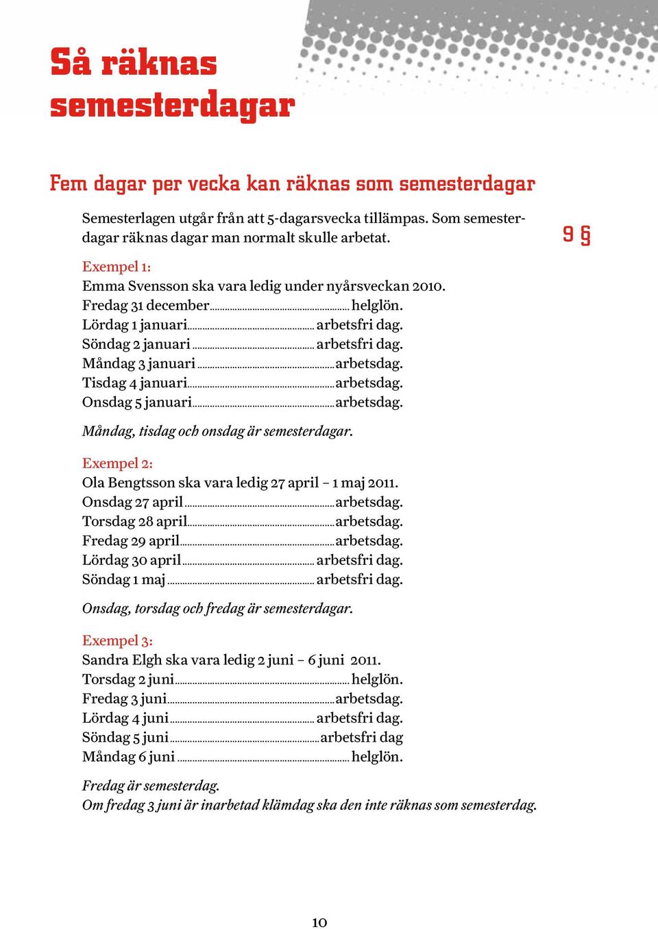 Tisdag 4 januari...arbetsdag. Onsdag 5 januari...arbetsdag. 9 Måndag, tisdag och onsdag är semesterdagar. Exempel 2: Ola Bengtsson ska vara ledig 27 april 1 maj 2011. Onsdag 27 april...arbetsdag. Torsdag 28 april.