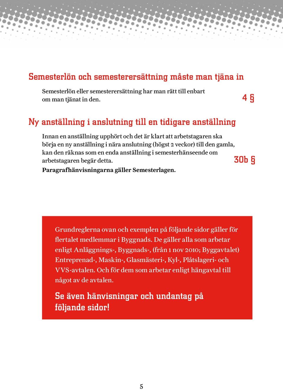 gamla, kan den räknas som en enda anställning i semesterhänseende om arbetstagaren begär detta. Paragrafhänvisningarna gäller Semesterlagen.